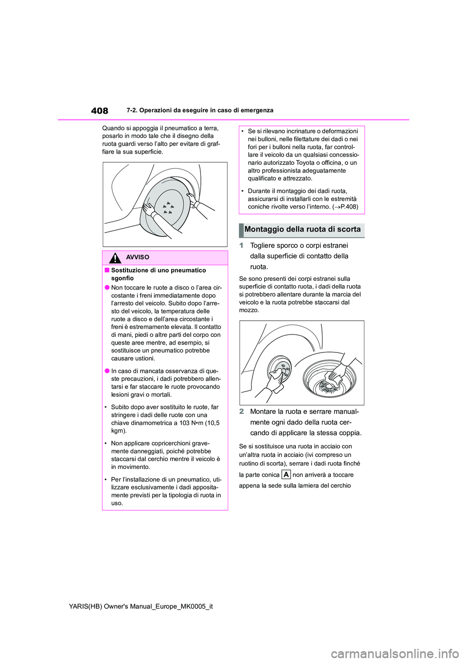 TOYOTA YARIS HATCHBACK 2021  Manuale duso (in Italian) 408
YARIS(HB) Owners Manual_Europe_MK0005_it
7-2. Operazioni da eseguire in caso di emergenza 
Quando si appoggia il pneumatico a terra,  posarlo in modo tale che il disegno della ruota guardi verso 