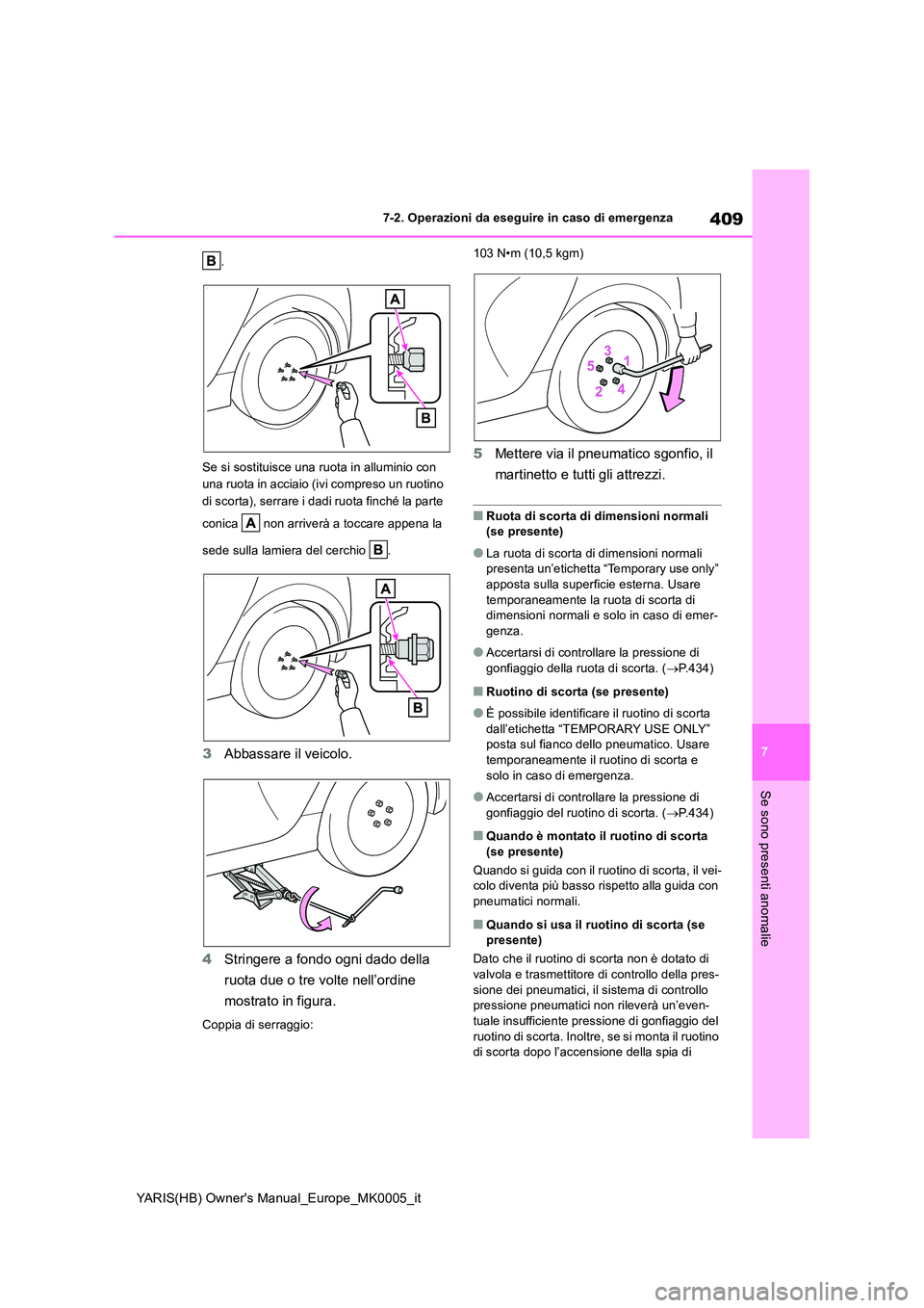 TOYOTA YARIS HATCHBACK 2021  Manuale duso (in Italian) 409
7
YARIS(HB) Owners Manual_Europe_MK0005_it
7-2. Operazioni da eseguire in caso di emergenza
Se sono presenti anomalie
. 
Se si sostituisce una ruota in alluminio con  
una ruota in acciaio (ivi c