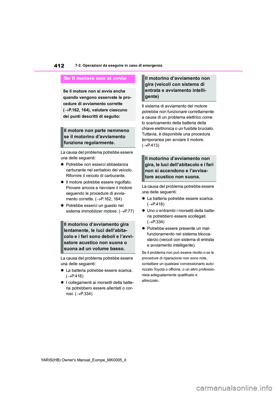 TOYOTA YARIS HATCHBACK 2021  Manuale duso (in Italian) 412
YARIS(HB) Owners Manual_Europe_MK0005_it
7-2. Operazioni da eseguire in caso di emergenza
La causa del problema potrebbe essere  
una delle seguenti: 
�z Potrebbe non esserci abbastanza  
carbura