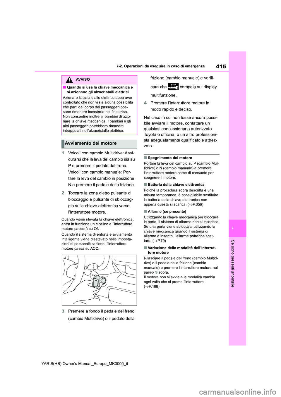 TOYOTA YARIS HATCHBACK 2021  Manuale duso (in Italian) 415
7
YARIS(HB) Owners Manual_Europe_MK0005_it
7-2. Operazioni da eseguire in caso di emergenza
Se sono presenti anomalie
1Veicoli con cambio Multidrive: Assi- 
curarsi che la leva del cambio sia su 