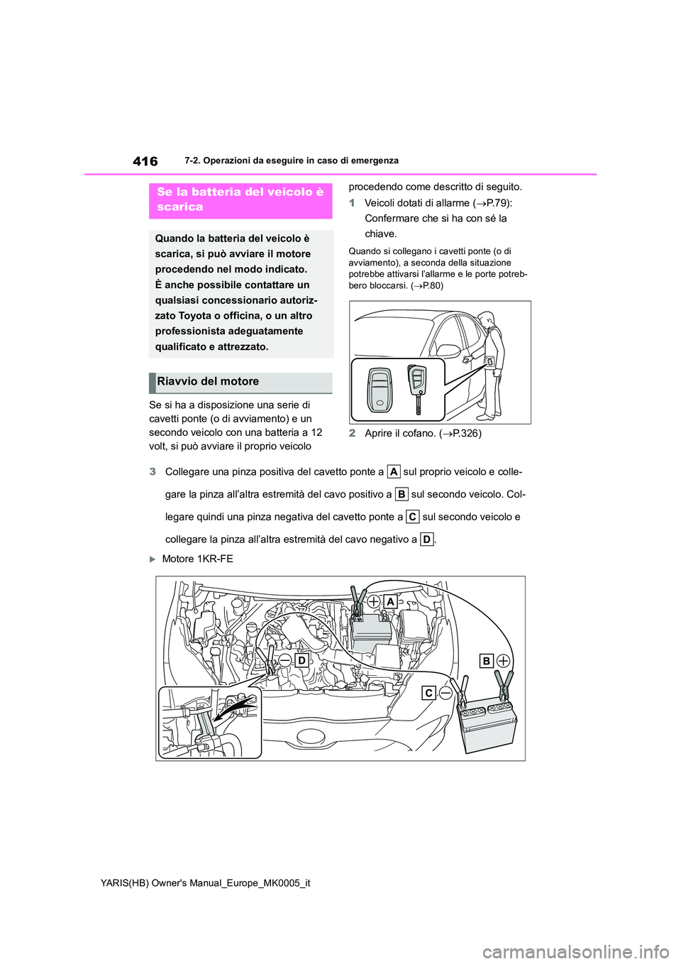 TOYOTA YARIS HATCHBACK 2021  Manuale duso (in Italian) 416
YARIS(HB) Owners Manual_Europe_MK0005_it
7-2. Operazioni da eseguire in caso di emergenza
Se si ha a disposizione una serie di  
cavetti ponte (o di avviamento) e un 
secondo veicolo con una batt