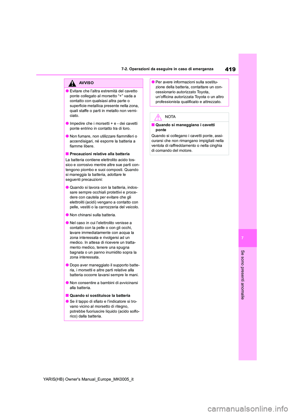 TOYOTA YARIS HATCHBACK 2021  Manuale duso (in Italian) 419
7
YARIS(HB) Owners Manual_Europe_MK0005_it
7-2. Operazioni da eseguire in caso di emergenza
Se sono presenti anomalie
AVVISO
●Evitare che l’altra estremità del cavetto  
ponte collegato al m