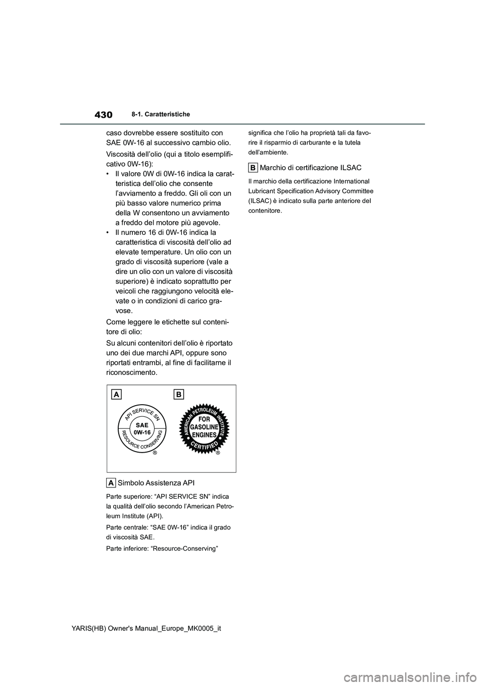 TOYOTA YARIS HATCHBACK 2021 Manuale duso (in Italian) 430
YARIS(HB) Owners Manual_Europe_MK0005_it
8-1. Caratteristiche
caso dovrebbe essere sostituito con
SAE 0W-16 al successivo cambio olio.
Viscosità dell’olio (qui a titolo esemplifi-
cativo 0W-1 TOYOTA YARIS HATCHBACK 2021 Manuale duso (in Italian) 430
YARIS(HB) Owners Manual_Europe_MK0005_it
8-1. Caratteristiche
caso dovrebbe essere sostituito con
SAE 0W-16 al successivo cambio olio.
Viscosità dell’olio (qui a titolo esemplifi-
cativo 0W-1
