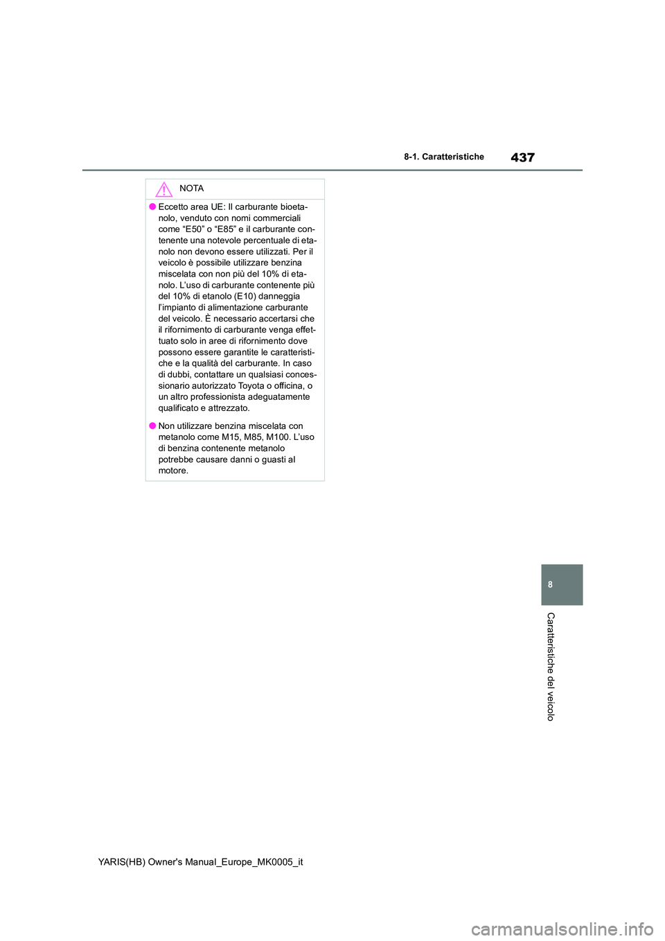 TOYOTA YARIS HATCHBACK 2021  Manuale duso (in Italian) 437
8
YARIS(HB) Owners Manual_Europe_MK0005_it
8-1. Caratteristiche
Caratteristiche del veicolo
NOTA
●Eccetto area UE: Il carburante bioeta- 
nolo, venduto con nomi commerciali  come “E50” o 