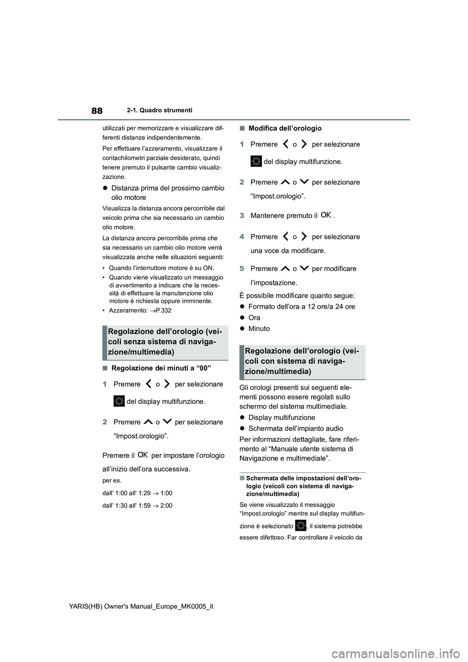 TOYOTA YARIS HATCHBACK 2021 Manuale duso (in Italian) 88
YARIS(HB) Owners Manual_Europe_MK0005_it
2-1. Quadro strumenti
utilizzati per memorizzare e visualizzare dif-
ferenti distanze indipendentemente.
Per effettuare l’azzeramento, visualizzare il
c TOYOTA YARIS HATCHBACK 2021 Manuale duso (in Italian) 88
YARIS(HB) Owners Manual_Europe_MK0005_it
2-1. Quadro strumenti
utilizzati per memorizzare e visualizzare dif-
ferenti distanze indipendentemente.
Per effettuare l’azzeramento, visualizzare il
c