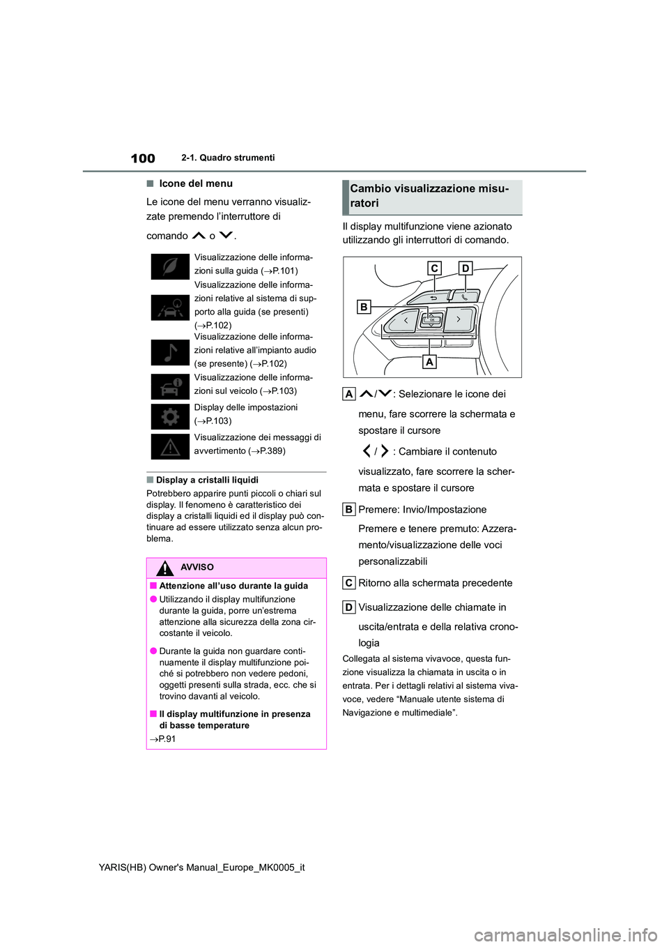TOYOTA YARIS HATCHBACK 2021  Manuale duso (in Italian) 100
YARIS(HB) Owners Manual_Europe_MK0005_it
2-1. Quadro strumenti
■Icone del menu 
Le icone del menu verranno visualiz- 
zate premendo l’interruttore di  
comando  o .
■Display a cristalli liq