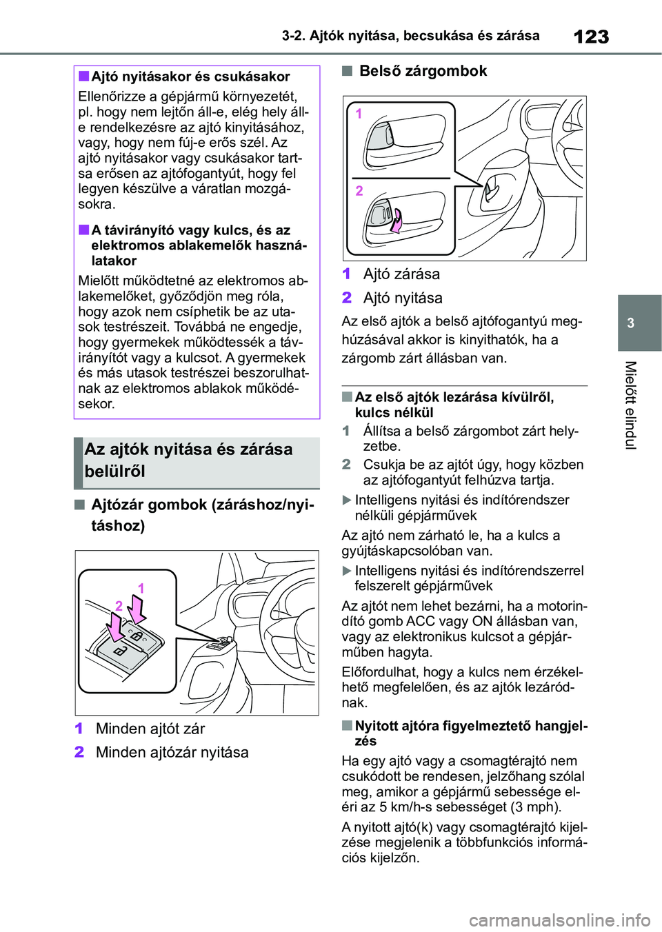 TOYOTA YARIS HATCHBACK 2021 Kezelési útmutató (in Hungarian) 123
3
3-2. Ajtók nyitása, becsukása és zárása
Mielőtt elindul
nAjtózár gombok (záráshoz/nyi-
táshoz)
1 Minden ajtót zár
2 Minden ajtózár nyitása
nBelső zárgombok
1 Ajtó zárása
2 TOYOTA YARIS HATCHBACK 2021 Kezelési útmutató (in Hungarian) 123
3
3-2. Ajtók nyitása, becsukása és zárása
Mielőtt elindul
nAjtózár gombok (záráshoz/nyi-
táshoz)
1 Minden ajtót zár
2 Minden ajtózár nyitása
nBelső zárgombok
1 Ajtó zárása
2