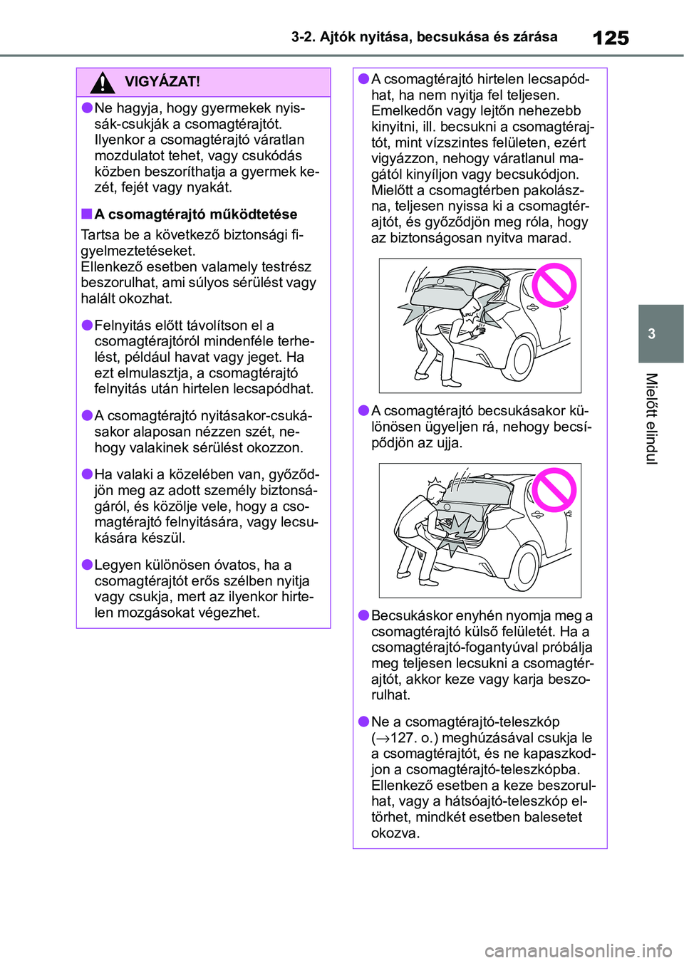 TOYOTA YARIS HATCHBACK 2021 Kezelési útmutató (in Hungarian) 125
3
3-2. Ajtók nyitása, becsukása és zárása
Mielőtt elindul
VIGYÁZAT!
lNe hagyja, hogy gyermekek nyis-
sák-csukják a csomagtérajtót.
Ilyenkor a csomagtérajtó váratlan
mozdulatot tehe TOYOTA YARIS HATCHBACK 2021 Kezelési útmutató (in Hungarian) 125
3
3-2. Ajtók nyitása, becsukása és zárása
Mielőtt elindul
VIGYÁZAT!
lNe hagyja, hogy gyermekek nyis-
sák-csukják a csomagtérajtót.
Ilyenkor a csomagtérajtó váratlan
mozdulatot tehe