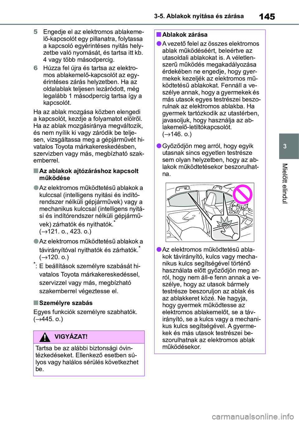 TOYOTA YARIS HATCHBACK 2021 Kezelési útmutató (in Hungarian) 145
3
3-5. Ablakok nyitása és zárása
Mielőtt elindul
5
Engedje el az elektromos ablakeme-
lő-kapcsolót egy pillanatra, folytassa
a kapcsoló egyérintéses nyitás hely-
zetbe való nyomását TOYOTA YARIS HATCHBACK 2021 Kezelési útmutató (in Hungarian) 145
3
3-5. Ablakok nyitása és zárása
Mielőtt elindul
5
Engedje el az elektromos ablakeme-
lő-kapcsolót egy pillanatra, folytassa
a kapcsoló egyérintéses nyitás hely-
zetbe való nyomását