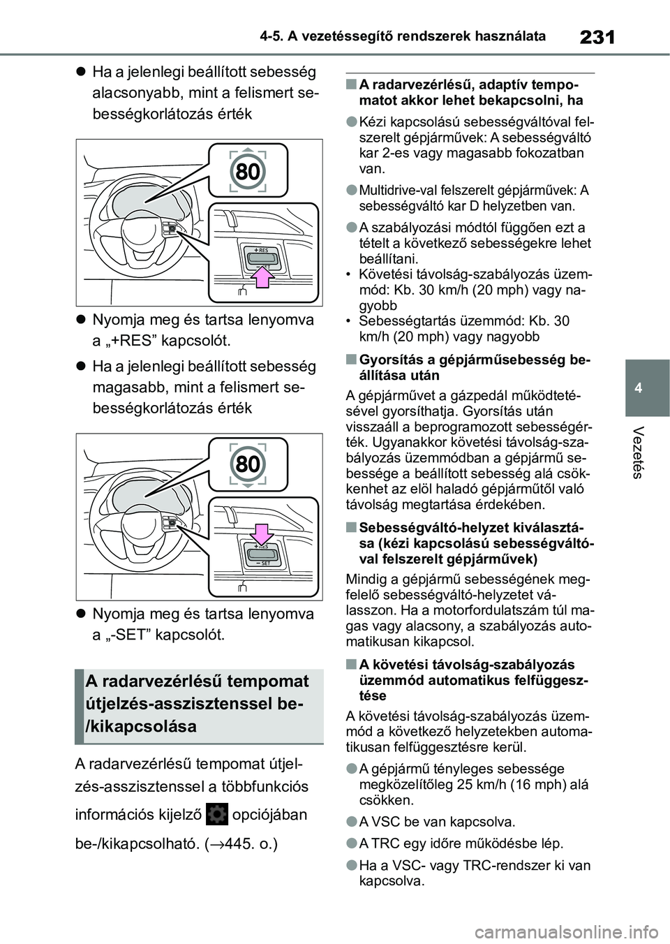 TOYOTA YARIS HATCHBACK 2021 Kezelési útmutató (in Hungarian) 231
4
4-5. A vezetéssegítő rendszerek használata
Vezetés
Ha a jelenlegi beállított sebesség
alacsonyabb, mint a felismert se-
bességkorlátozás érték
Nyomja meg és tartsa lenyomv TOYOTA YARIS HATCHBACK 2021 Kezelési útmutató (in Hungarian) 231
4
4-5. A vezetéssegítő rendszerek használata
Vezetés
Ha a jelenlegi beállított sebesség
alacsonyabb, mint a felismert se-
bességkorlátozás érték
Nyomja meg és tartsa lenyomv