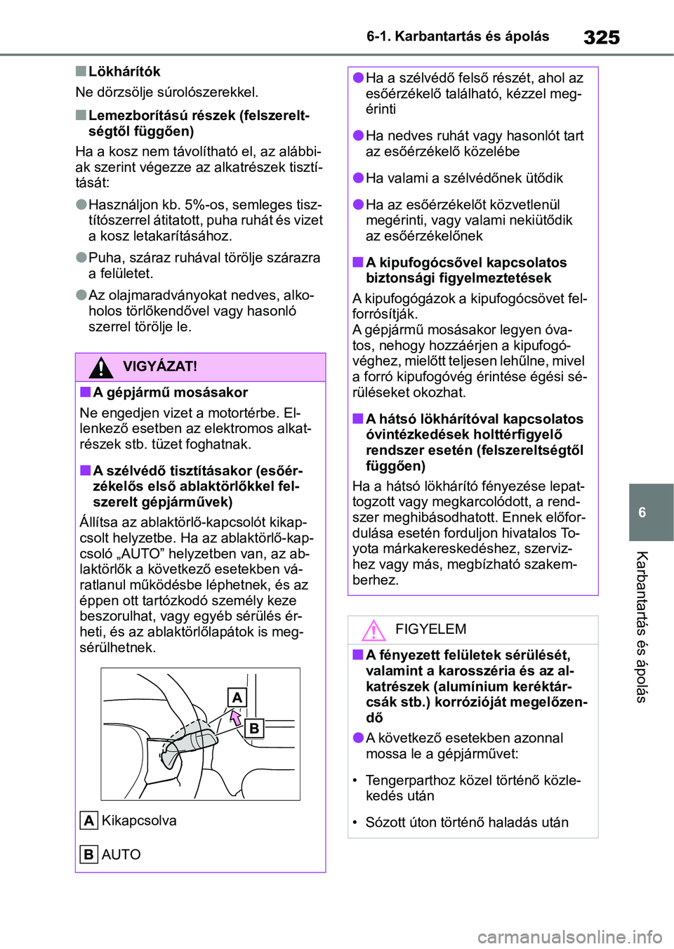 TOYOTA YARIS HATCHBACK 2021 Kezelési útmutató (in Hungarian) 325
6
6-1. Karbantartás és ápolás
Karbantartás és ápolás
nLökhárítók
Ne dörzsölje súrolószerekkel.
nLemezborítású részek (felszerelt-
ségtől függően)
Ha a kosz nem távolíthat TOYOTA YARIS HATCHBACK 2021 Kezelési útmutató (in Hungarian) 325
6
6-1. Karbantartás és ápolás
Karbantartás és ápolás
nLökhárítók
Ne dörzsölje súrolószerekkel.
nLemezborítású részek (felszerelt-
ségtől függően)
Ha a kosz nem távolíthat
