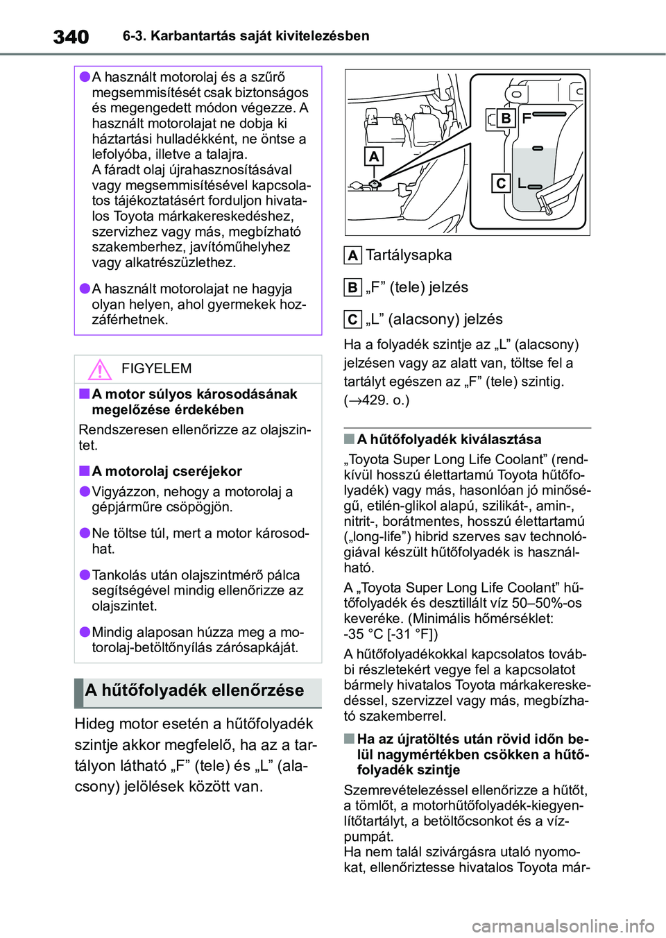 TOYOTA YARIS HATCHBACK 2021 Kezelési útmutató (in Hungarian) 3406-3. Karbantartás saját kivitelezésben
Hideg motor esetén a hűtőfolyadék
szintje akkor megfelelő, ha az a tar-
tályon látható „F” (tele) és „L” (ala-
csony) jelölések közöt TOYOTA YARIS HATCHBACK 2021 Kezelési útmutató (in Hungarian) 3406-3. Karbantartás saját kivitelezésben
Hideg motor esetén a hűtőfolyadék
szintje akkor megfelelő, ha az a tar-
tályon látható „F” (tele) és „L” (ala-
csony) jelölések közöt