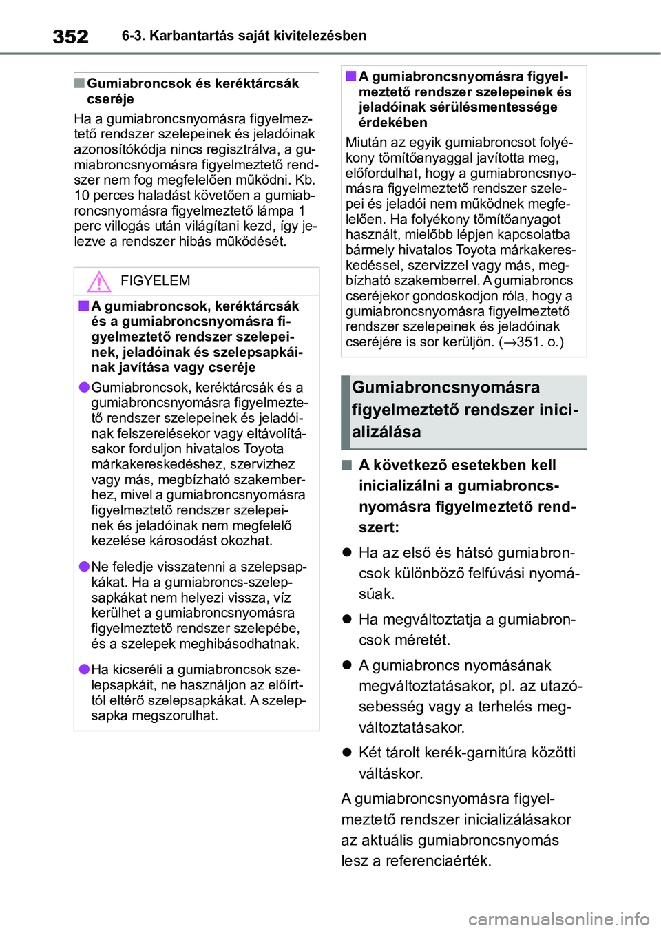 TOYOTA YARIS HATCHBACK 2021 Kezelési útmutató (in Hungarian) 3526-3. Karbantartás saját kivitelezésben
nGumiabroncsok és keréktárcsák
cseréje
Ha a gumiabroncsnyo másra figyelmez-
tető rendszer szelepeinek és jeladóinak
azonosítókódja nincs reg TOYOTA YARIS HATCHBACK 2021 Kezelési útmutató (in Hungarian) 3526-3. Karbantartás saját kivitelezésben
nGumiabroncsok és keréktárcsák
cseréje
Ha a gumiabroncsnyo másra figyelmez-
tető rendszer szelepeinek és jeladóinak
azonosítókódja nincs reg