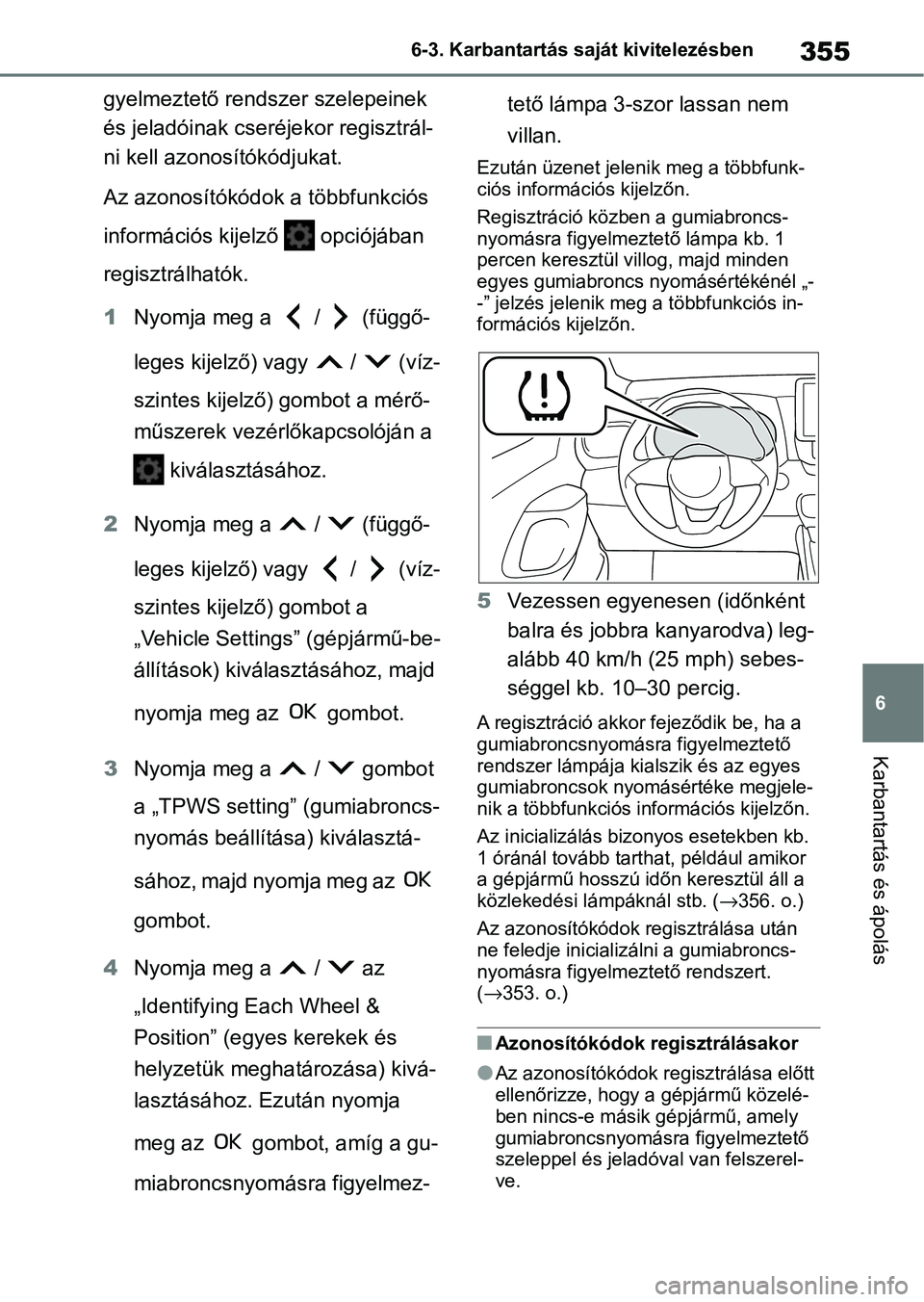 TOYOTA YARIS HATCHBACK 2021 Kezelési útmutató (in Hungarian) 355
6
6-3. Karbantartás saját kivitelezésben
Karbantartás és ápolás
gyelmeztető rendszer szelepeinek
és jeladóinak cser
éjekor regisztrál-
ni kell azonosítókódjukat.
Az azonosítókód TOYOTA YARIS HATCHBACK 2021 Kezelési útmutató (in Hungarian) 355
6
6-3. Karbantartás saját kivitelezésben
Karbantartás és ápolás
gyelmeztető rendszer szelepeinek
és jeladóinak cser
éjekor regisztrál-
ni kell azonosítókódjukat.
Az azonosítókód