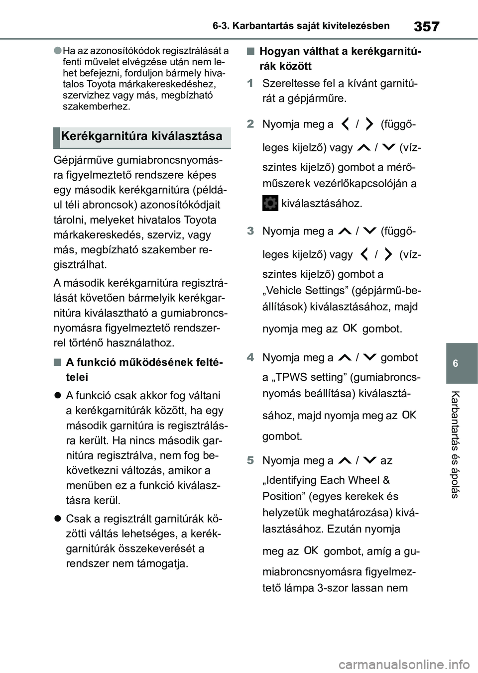 TOYOTA YARIS HATCHBACK 2021 Kezelési útmutató (in Hungarian) 357
6
6-3. Karbantartás saját kivitelezésben
Karbantartás és ápolás
lHa az azonosítókódok regisztrálását a
fenti művelet elvé
gzése után nem le-
het befejezni, forduljon bármely hiv TOYOTA YARIS HATCHBACK 2021 Kezelési útmutató (in Hungarian) 357
6
6-3. Karbantartás saját kivitelezésben
Karbantartás és ápolás
lHa az azonosítókódok regisztrálását a
fenti művelet elvé
gzése után nem le-
het befejezni, forduljon bármely hiv