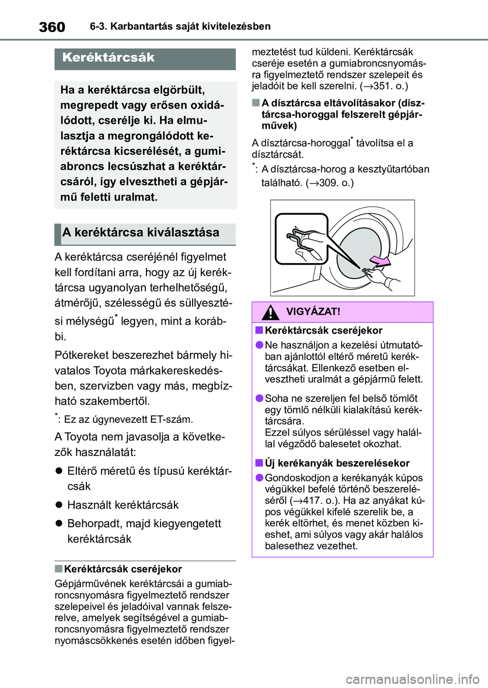 TOYOTA YARIS HATCHBACK 2021 Kezelési útmutató (in Hungarian) 3606-3. Karbantartás saját kivitelezésben
A keréktárcsa cseréjénél figyelmet
kell fordítani arra, hogy az új kerék-
tárcsa ugyanolyan terhelhetőségű,
átmérőjű, szélességű és s TOYOTA YARIS HATCHBACK 2021 Kezelési útmutató (in Hungarian) 3606-3. Karbantartás saját kivitelezésben
A keréktárcsa cseréjénél figyelmet
kell fordítani arra, hogy az új kerék-
tárcsa ugyanolyan terhelhetőségű,
átmérőjű, szélességű és s