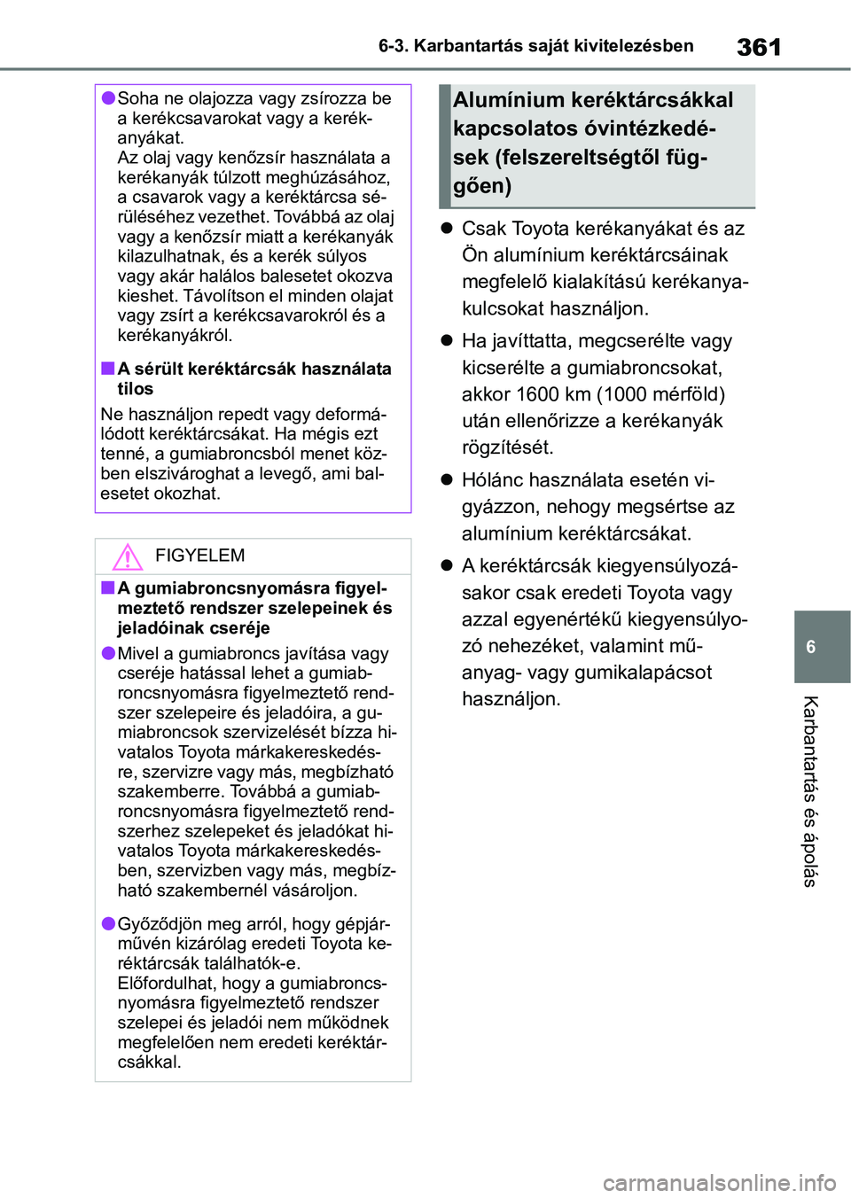 TOYOTA YARIS HATCHBACK 2021 Kezelési útmutató (in Hungarian) 361
6
6-3. Karbantartás saját kivitelezésben
Karbantartás és ápolás
Csak Toyota kerékanyákat és az
Ön alumínium keréktárcsáinak
megfelelő kialakítású kerékanya-
kulcsokat has TOYOTA YARIS HATCHBACK 2021 Kezelési útmutató (in Hungarian) 361
6
6-3. Karbantartás saját kivitelezésben
Karbantartás és ápolás
Csak Toyota kerékanyákat és az
Ön alumínium keréktárcsáinak
megfelelő kialakítású kerékanya-
kulcsokat has