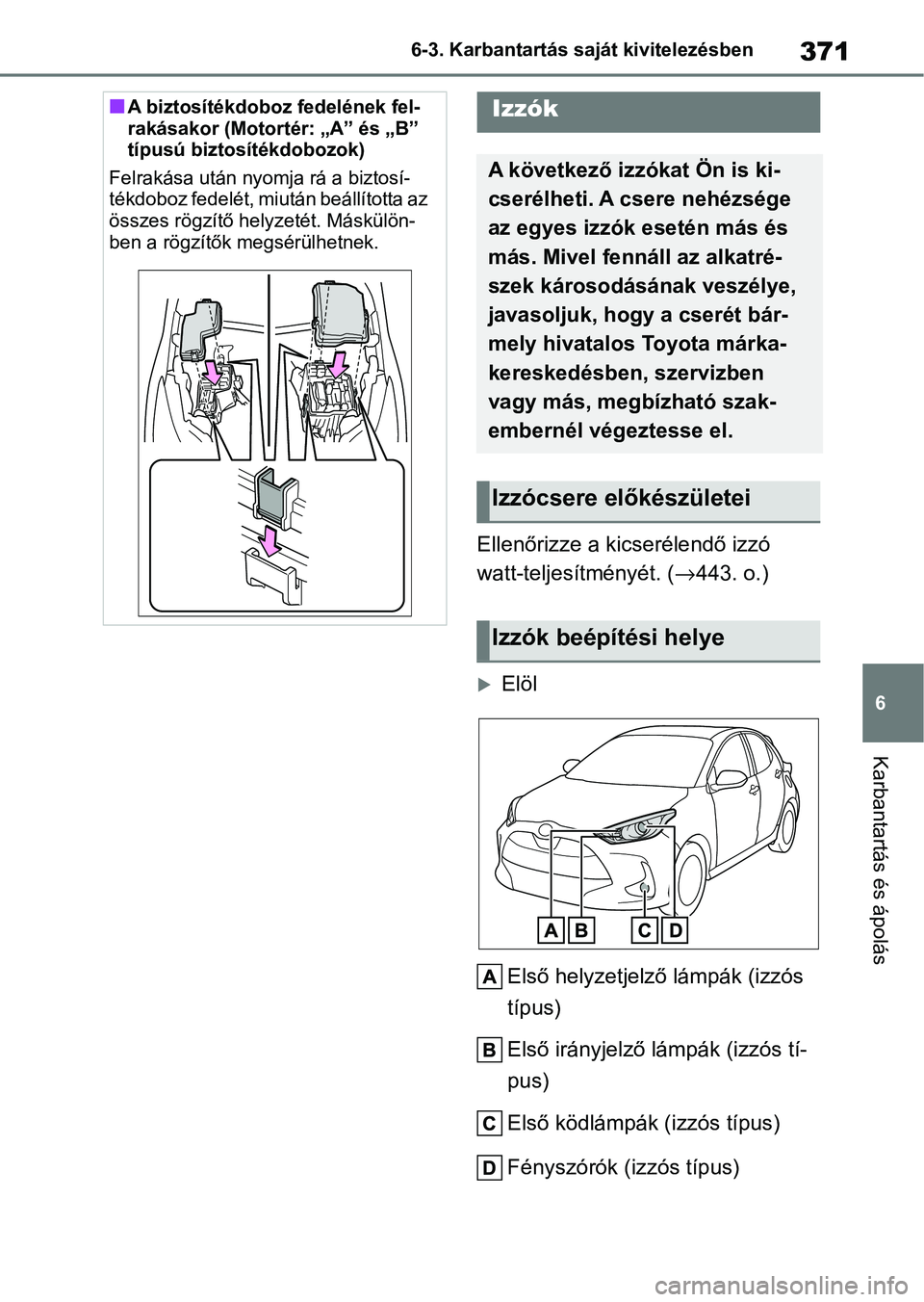 TOYOTA YARIS HATCHBACK 2021 Kezelési útmutató (in Hungarian) 371
6
6-3. Karbantartás saját kivitelezésben
Karbantartás és ápolás
Ellenőrizze a kicserélendő izzó
watt-teljesítményét. (
→443. o.)
Elöl
Első helyzetjelző lámpák (izzós
tí TOYOTA YARIS HATCHBACK 2021 Kezelési útmutató (in Hungarian) 371
6
6-3. Karbantartás saját kivitelezésben
Karbantartás és ápolás
Ellenőrizze a kicserélendő izzó
watt-teljesítményét. (
→443. o.)
Elöl
Első helyzetjelző lámpák (izzós
tí