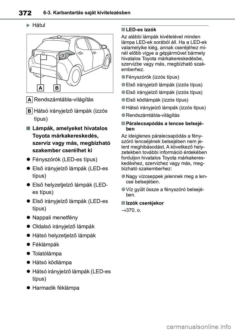 TOYOTA YARIS HATCHBACK 2021 Kezelési útmutató (in Hungarian) 3726-3. Karbantartás saját kivitelezésben
HátulRendszámtábla-világítás
Hátsó irányjelző lámpák (izzós
típus)
nLámpák, amelyeket hivatalos
Toyota márkakereskedés,
szerviz vag TOYOTA YARIS HATCHBACK 2021 Kezelési útmutató (in Hungarian) 3726-3. Karbantartás saját kivitelezésben
HátulRendszámtábla-világítás
Hátsó irányjelző lámpák (izzós
típus)
nLámpák, amelyeket hivatalos
Toyota márkakereskedés,
szerviz vag