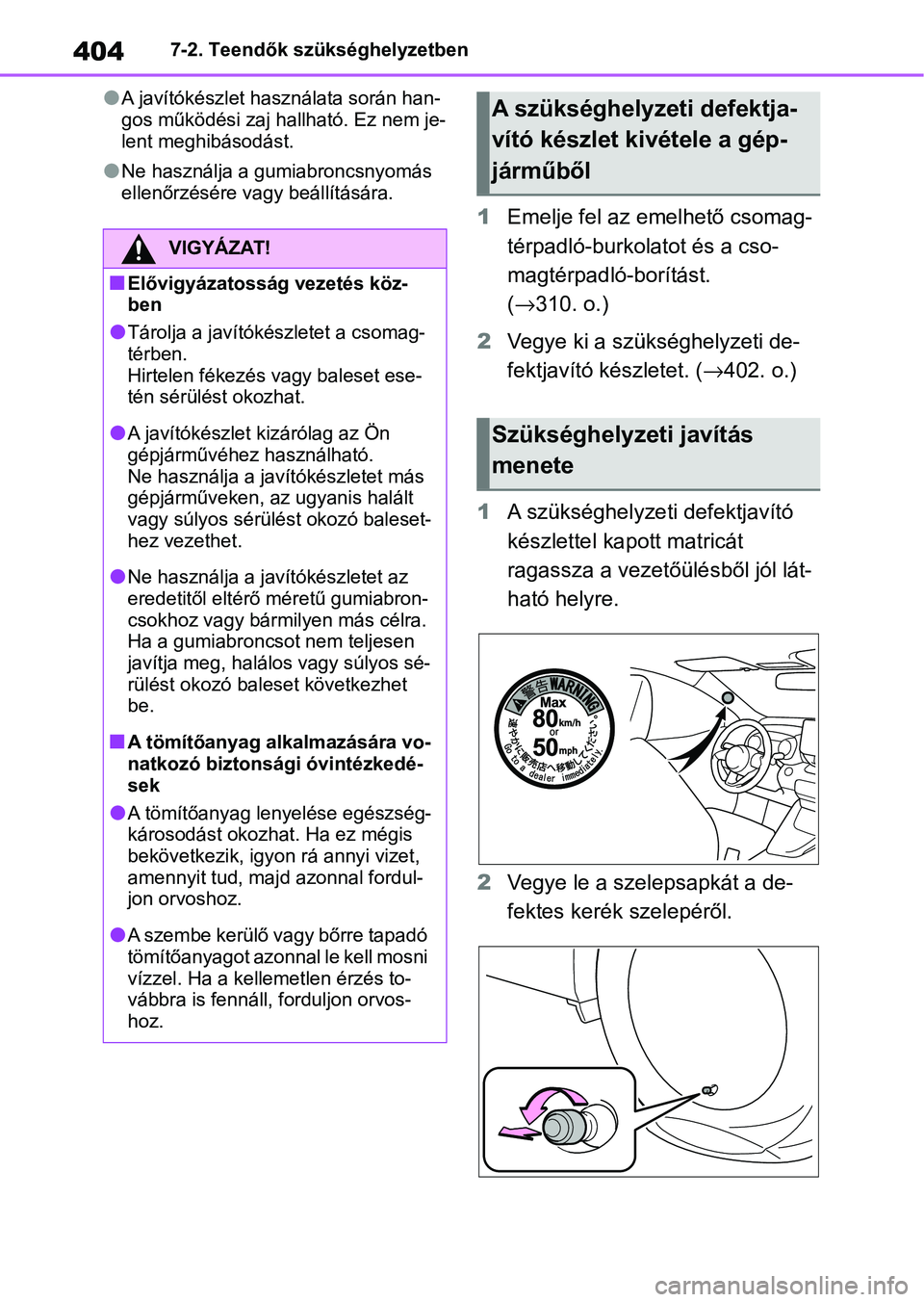 TOYOTA YARIS HATCHBACK 2021  Kezelési útmutató (in Hungarian) 4047-2. Teendők szükséghelyzetben
lA javítókészlet használata során han-
gos működési zaj hallható. Ez nem je-
lent meghibásodást.
lNe használja a gumiabroncsnyomás 
ellenőrzésére v