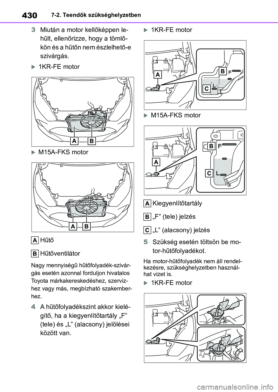 TOYOTA YARIS HATCHBACK 2021 Kezelési útmutató (in Hungarian) 4307-2. Teendők szükséghelyzetben
3Miután a motor kellőképpen le-
hűlt, ellenőrizze, hogy a tömlő-
kön és a hűtőn nem észlelhető-e
szivárgás.
1KR-FE motor
M15A-FKS motor
Hűt TOYOTA YARIS HATCHBACK 2021 Kezelési útmutató (in Hungarian) 4307-2. Teendők szükséghelyzetben
3Miután a motor kellőképpen le-
hűlt, ellenőrizze, hogy a tömlő-
kön és a hűtőn nem észlelhető-e
szivárgás.
1KR-FE motor
M15A-FKS motor
Hűt
