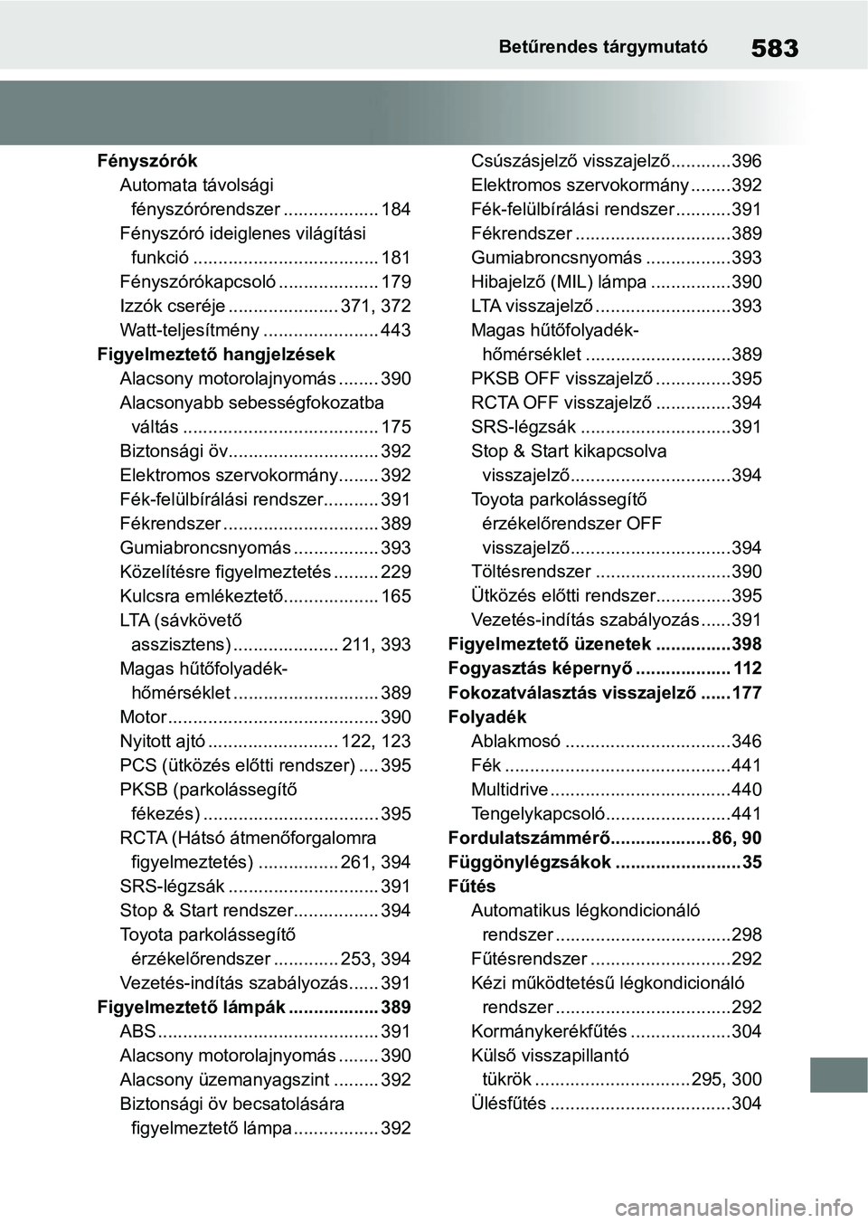 TOYOTA YARIS HATCHBACK 2021 Kezelési útmutató (in Hungarian) 583Betűrendes tárgymutató
FényszórókAutomata távolsági fényszórórendszer ... ................ 184
Fényszóró ideiglenes világítási funkció ..................................... 181
F TOYOTA YARIS HATCHBACK 2021 Kezelési útmutató (in Hungarian) 583Betűrendes tárgymutató
FényszórókAutomata távolsági fényszórórendszer ... ................ 184
Fényszóró ideiglenes világítási funkció ..................................... 181
F