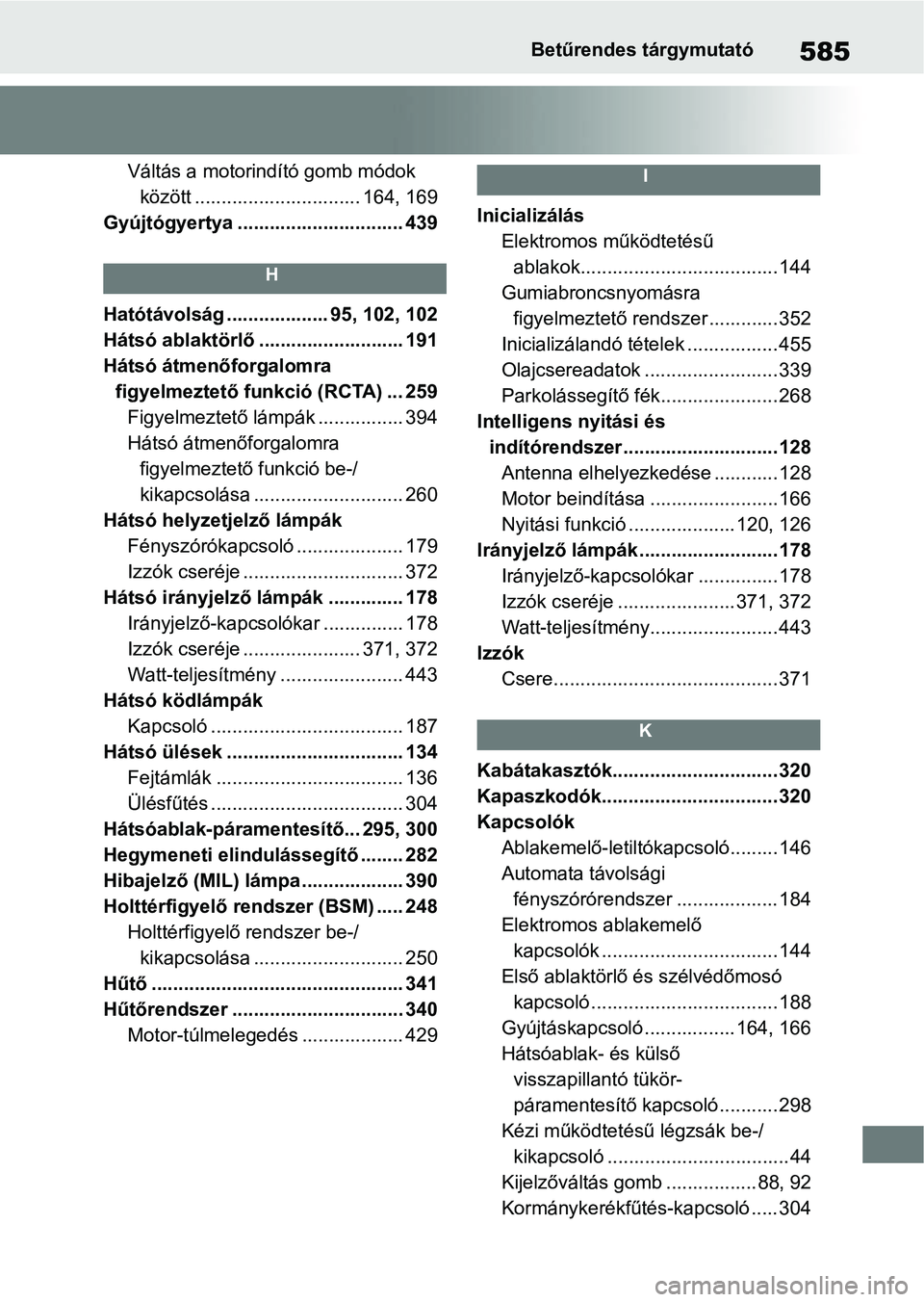 TOYOTA YARIS HATCHBACK 2021 Kezelési útmutató (in Hungarian) 585Betűrendes tárgymutató
Váltás a motorindító gomb módok között ............................... 164, 169
Gyújtógyertya ............................... 439
H
Hatótávolság .............. TOYOTA YARIS HATCHBACK 2021 Kezelési útmutató (in Hungarian) 585Betűrendes tárgymutató
Váltás a motorindító gomb módok között ............................... 164, 169
Gyújtógyertya ............................... 439
H
Hatótávolság ..............