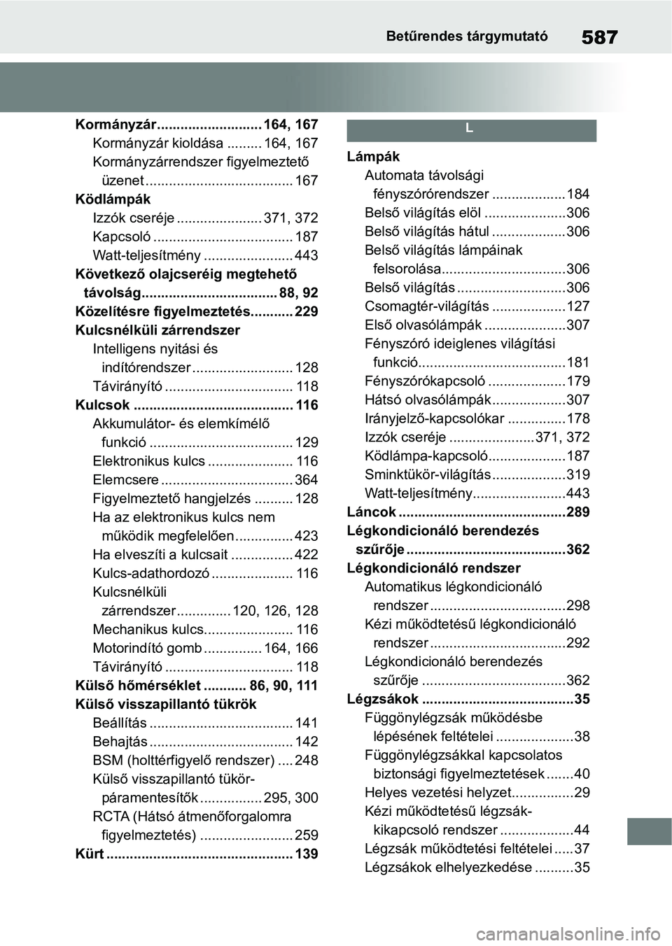 TOYOTA YARIS HATCHBACK 2021 Kezelési útmutató (in Hungarian) 587Betűrendes tárgymutató
Kormányzár........................... 164, 167Kormányzár kioldása ......... 164, 167
Kormányzárrendszer figyelmeztető üzenet ..................................... TOYOTA YARIS HATCHBACK 2021 Kezelési útmutató (in Hungarian) 587Betűrendes tárgymutató
Kormányzár........................... 164, 167Kormányzár kioldása ......... 164, 167
Kormányzárrendszer figyelmeztető üzenet .....................................