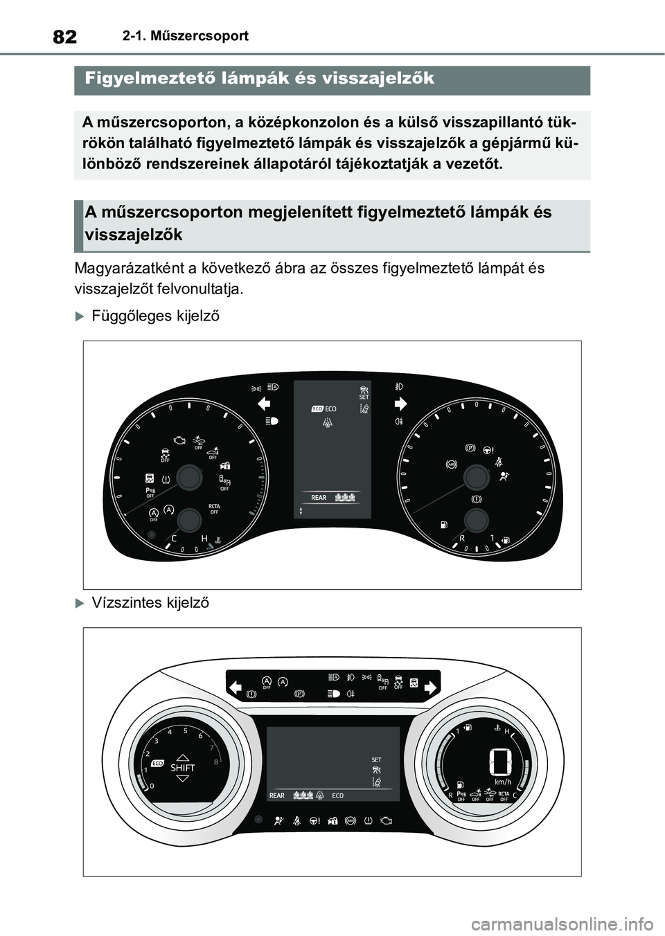 TOYOTA YARIS HATCHBACK 2021 Kezelési útmutató (in Hungarian) 822-1. Műszercsoport
2-1.Műszercsoport
Magyarázatként a következő ábra az összes figyelmeztető lámpát és
visszajelzőt felvonultatja.
Függőleges kijelző
Vízszintes kijelző
Figy TOYOTA YARIS HATCHBACK 2021 Kezelési útmutató (in Hungarian) 822-1. Műszercsoport
2-1.Műszercsoport
Magyarázatként a következő ábra az összes figyelmeztető lámpát és
visszajelzőt felvonultatja.
Függőleges kijelző
Vízszintes kijelző
Figy