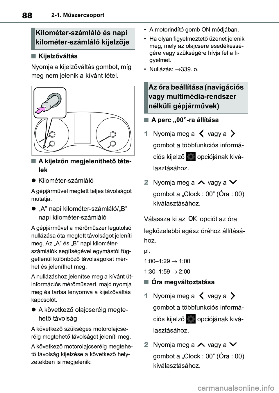 TOYOTA YARIS HATCHBACK 2021 Kezelési útmutató (in Hungarian) 882-1. Műszercsoport
nKijelzőváltás
Nyomja a kijelzőváltás gombot, míg
meg nem jelenik a kívánt tétel.
nA kijelzőn megjeleníthető téte-
lek
Kilométer-számláló
A gépjárművel TOYOTA YARIS HATCHBACK 2021 Kezelési útmutató (in Hungarian) 882-1. Műszercsoport
nKijelzőváltás
Nyomja a kijelzőváltás gombot, míg
meg nem jelenik a kívánt tétel.
nA kijelzőn megjeleníthető téte-
lek
Kilométer-számláló
A gépjárművel
