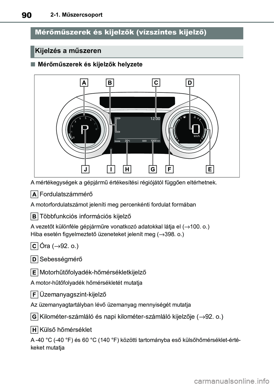 TOYOTA YARIS HATCHBACK 2021 Kezelési útmutató (in Hungarian) 902-1. Műszercsoport
nMérőműszerek és kijelzők helyzete
A mértékegységek a gépjármű értékesítési régiójától függően eltérhetnek.
Fordulatszámmérő
A motorfordulatszámot jelen TOYOTA YARIS HATCHBACK 2021 Kezelési útmutató (in Hungarian) 902-1. Műszercsoport
nMérőműszerek és kijelzők helyzete
A mértékegységek a gépjármű értékesítési régiójától függően eltérhetnek.
Fordulatszámmérő
A motorfordulatszámot jelen
