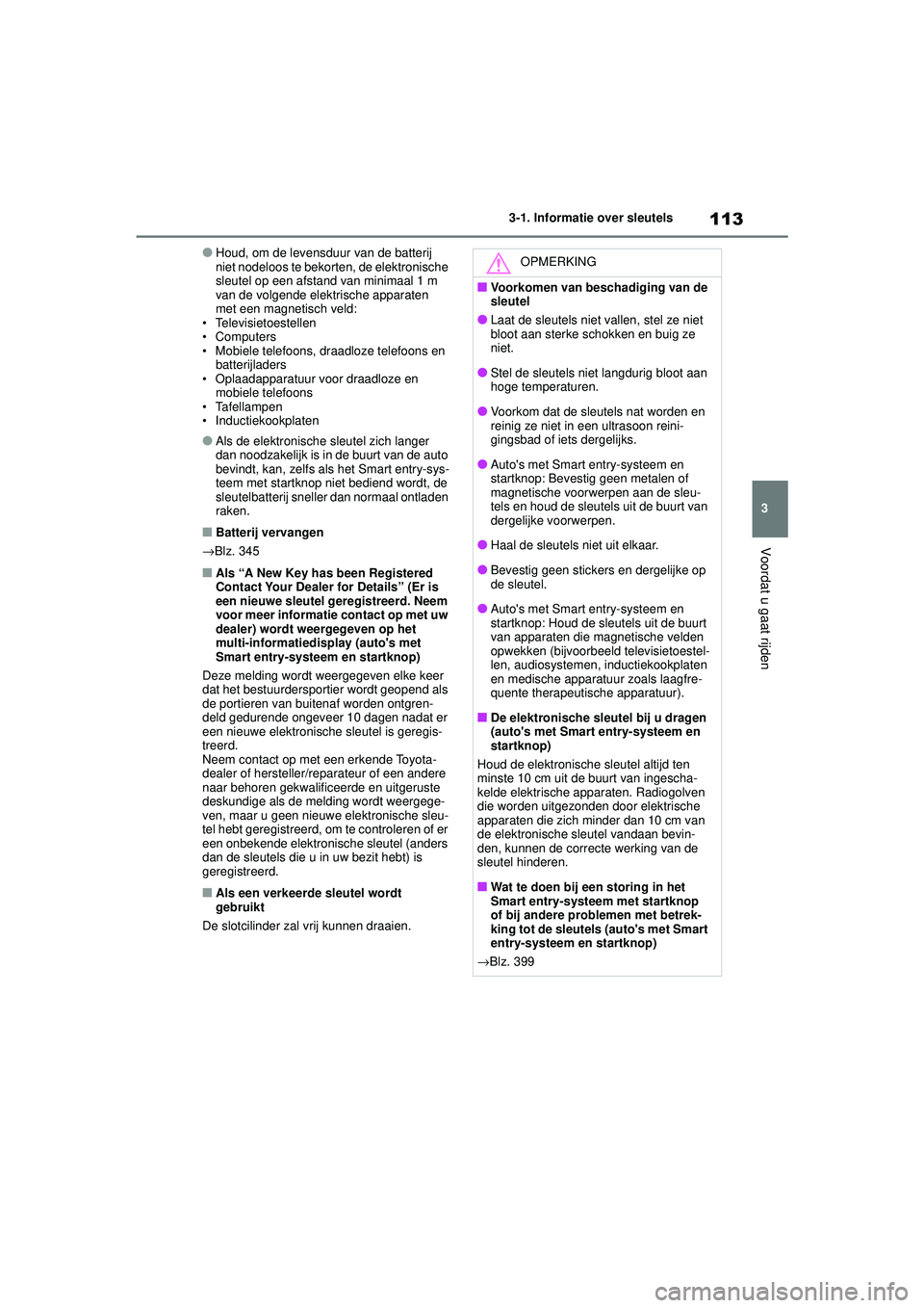 TOYOTA YARIS HATCHBACK 2021 Instructieboekje (in Dutch) 113
3
YARIS(HB) handleiding_Europa_MK0001_nl
3-1. Informatie over sleutels
Voordat u gaat rijden
●Houd, om de levensduur van de batterij
niet nodeloos te bekorten, de elektronische
sleutel op een TOYOTA YARIS HATCHBACK 2021 Instructieboekje (in Dutch) 113
3
YARIS(HB) handleiding_Europa_MK0001_nl
3-1. Informatie over sleutels
Voordat u gaat rijden
●Houd, om de levensduur van de batterij
niet nodeloos te bekorten, de elektronische
sleutel op een