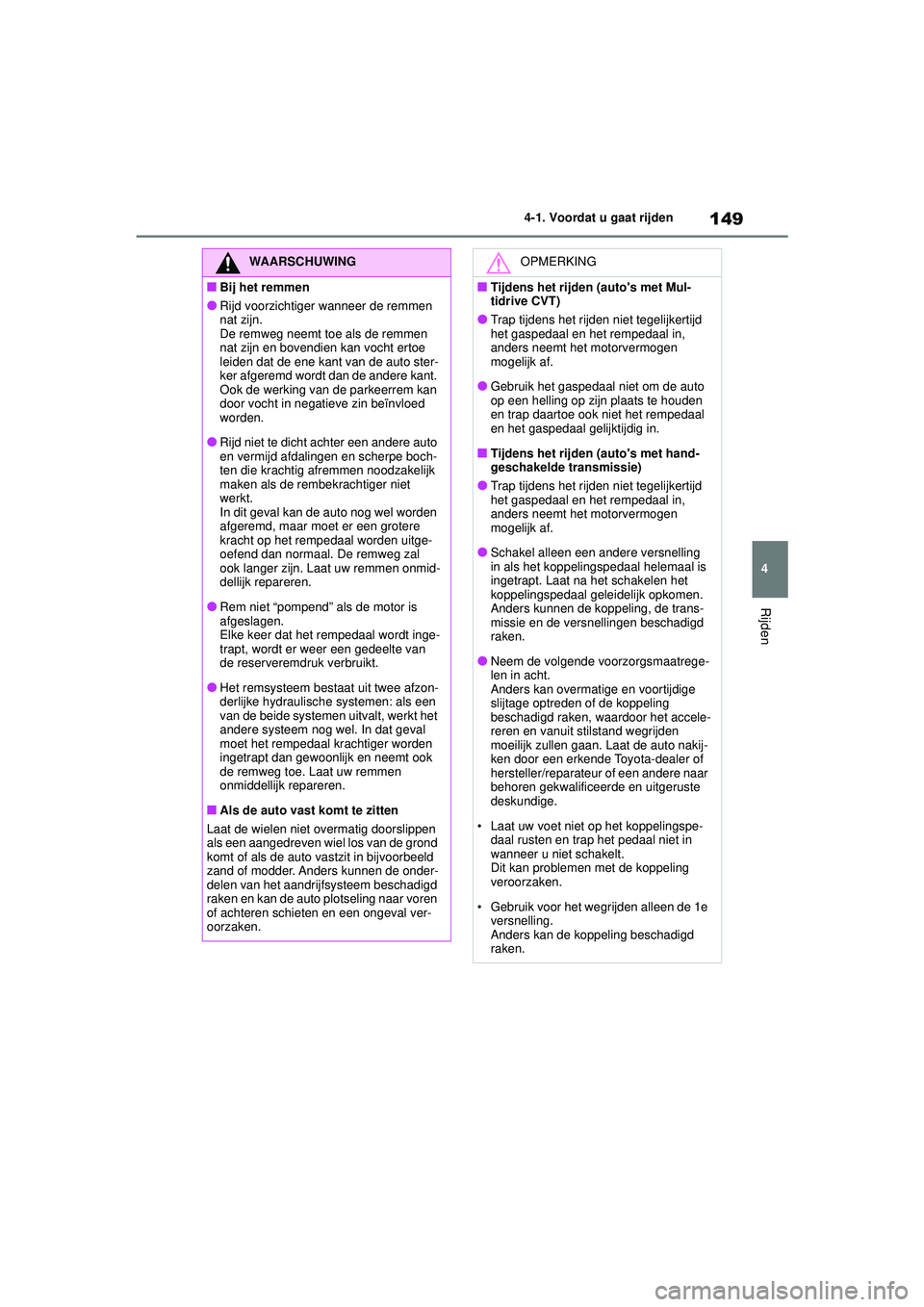 TOYOTA YARIS HATCHBACK 2021 Instructieboekje (in Dutch) 149
4
YARIS(HB) handleiding_Europa_MK0001_nl
4-1. Voordat u gaat rijden
Rijden
WAARSCHUWING
■Bij het remmen
●Rijd voorzichtiger wanneer de remmen
nat zijn.
De remweg neemt toe als de remmen
nat TOYOTA YARIS HATCHBACK 2021 Instructieboekje (in Dutch) 149
4
YARIS(HB) handleiding_Europa_MK0001_nl
4-1. Voordat u gaat rijden
Rijden
WAARSCHUWING
■Bij het remmen
●Rijd voorzichtiger wanneer de remmen
nat zijn.
De remweg neemt toe als de remmen
nat