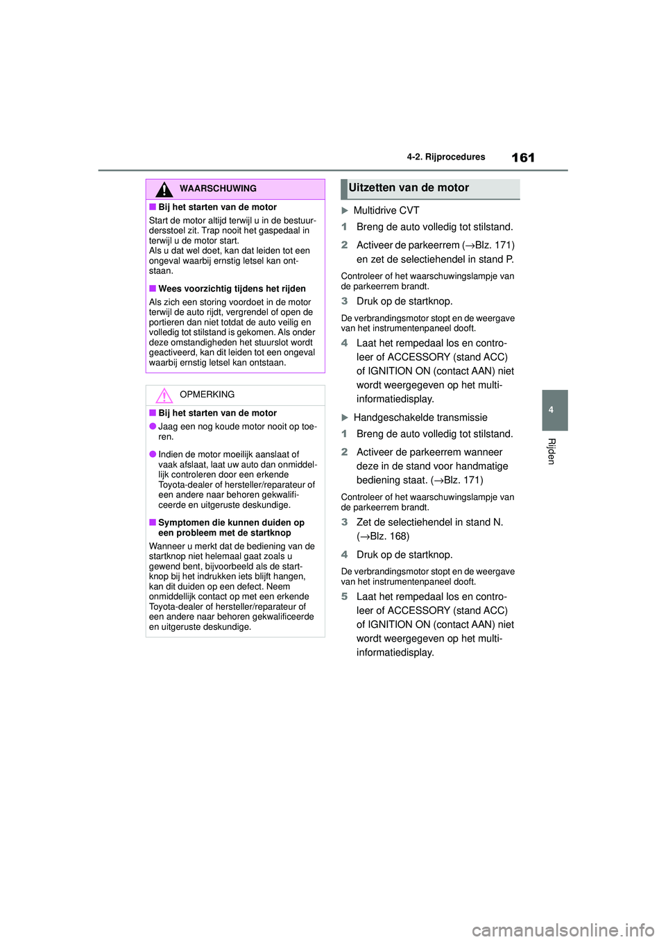 TOYOTA YARIS HATCHBACK 2021 Instructieboekje (in Dutch) 161
4
YARIS(HB) handleiding_Europa_MK0001_nl
4-2. Rijprocedures
Rijden
Multidrive CVT
1 Breng de auto volledig tot stilstand.
2 Activeer de parkeerrem ( →Blz. 171)
en zet de selectiehendel in st TOYOTA YARIS HATCHBACK 2021 Instructieboekje (in Dutch) 161
4
YARIS(HB) handleiding_Europa_MK0001_nl
4-2. Rijprocedures
Rijden
Multidrive CVT
1 Breng de auto volledig tot stilstand.
2 Activeer de parkeerrem ( →Blz. 171)
en zet de selectiehendel in st
