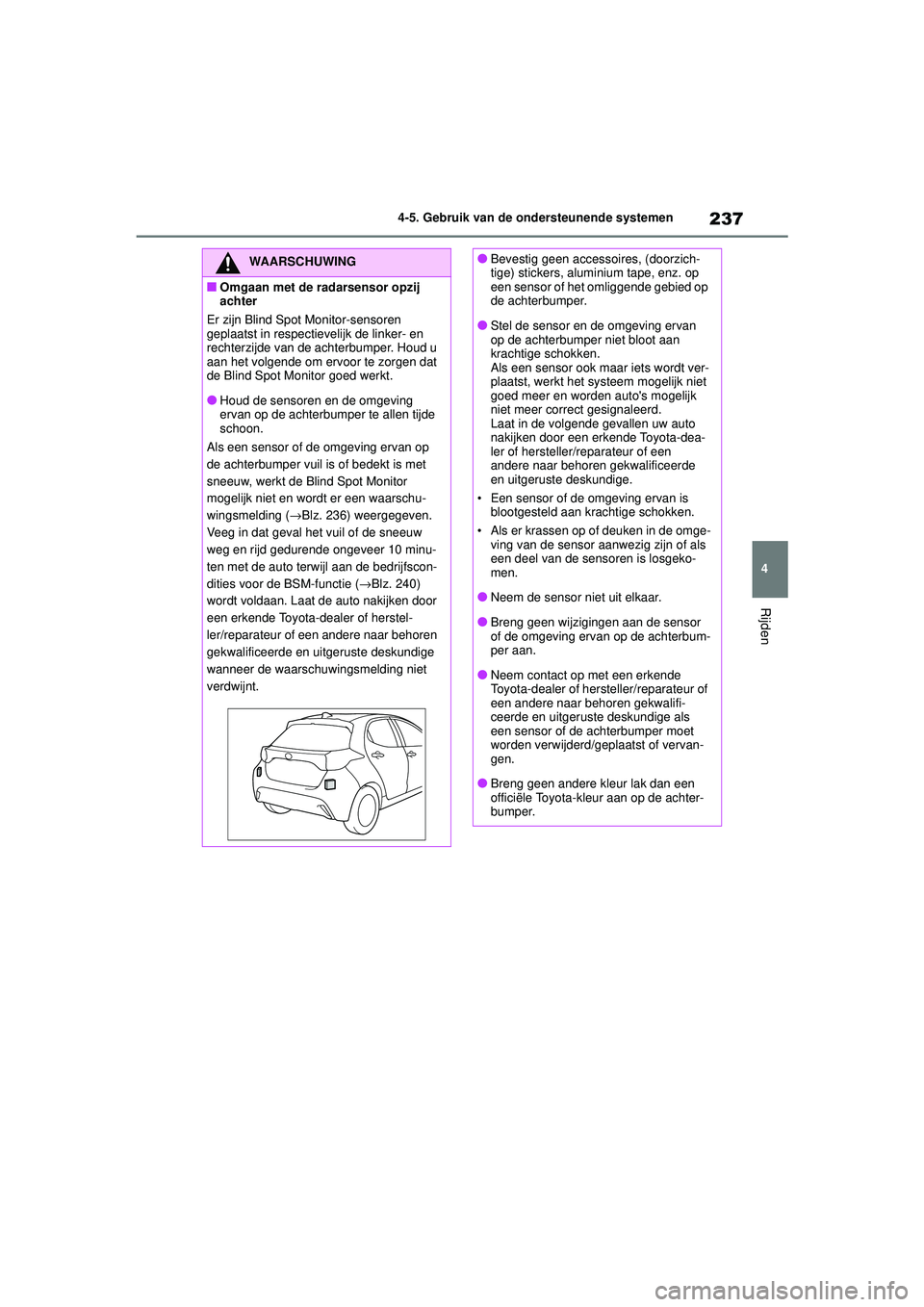 TOYOTA YARIS HATCHBACK 2021  Instructieboekje (in Dutch) 237
4
YARIS(HB) handleiding_Europa_MK0001_nl
4-5. Gebruik van de ondersteunende systemen
Rijden
WAARSCHUWING
■Omgaan met de radarsensor opzij 
achter
Er zijn Blind Spot Monitor-sensoren 
geplaatst i