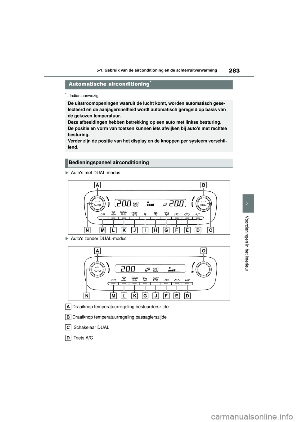 TOYOTA YARIS HATCHBACK 2021 Instructieboekje (in Dutch) 283
5
YARIS(HB) handleiding_Europa_MK0001_nl
5-1. Gebruik van de airconditioning en de achterruitverwarming
Voorzieningen in het interieur
*: Indien aanwezig
Autos met DUAL-modus
Autos zonder TOYOTA YARIS HATCHBACK 2021 Instructieboekje (in Dutch) 283
5
YARIS(HB) handleiding_Europa_MK0001_nl
5-1. Gebruik van de airconditioning en de achterruitverwarming
Voorzieningen in het interieur
*: Indien aanwezig
Autos met DUAL-modus
Autos zonder