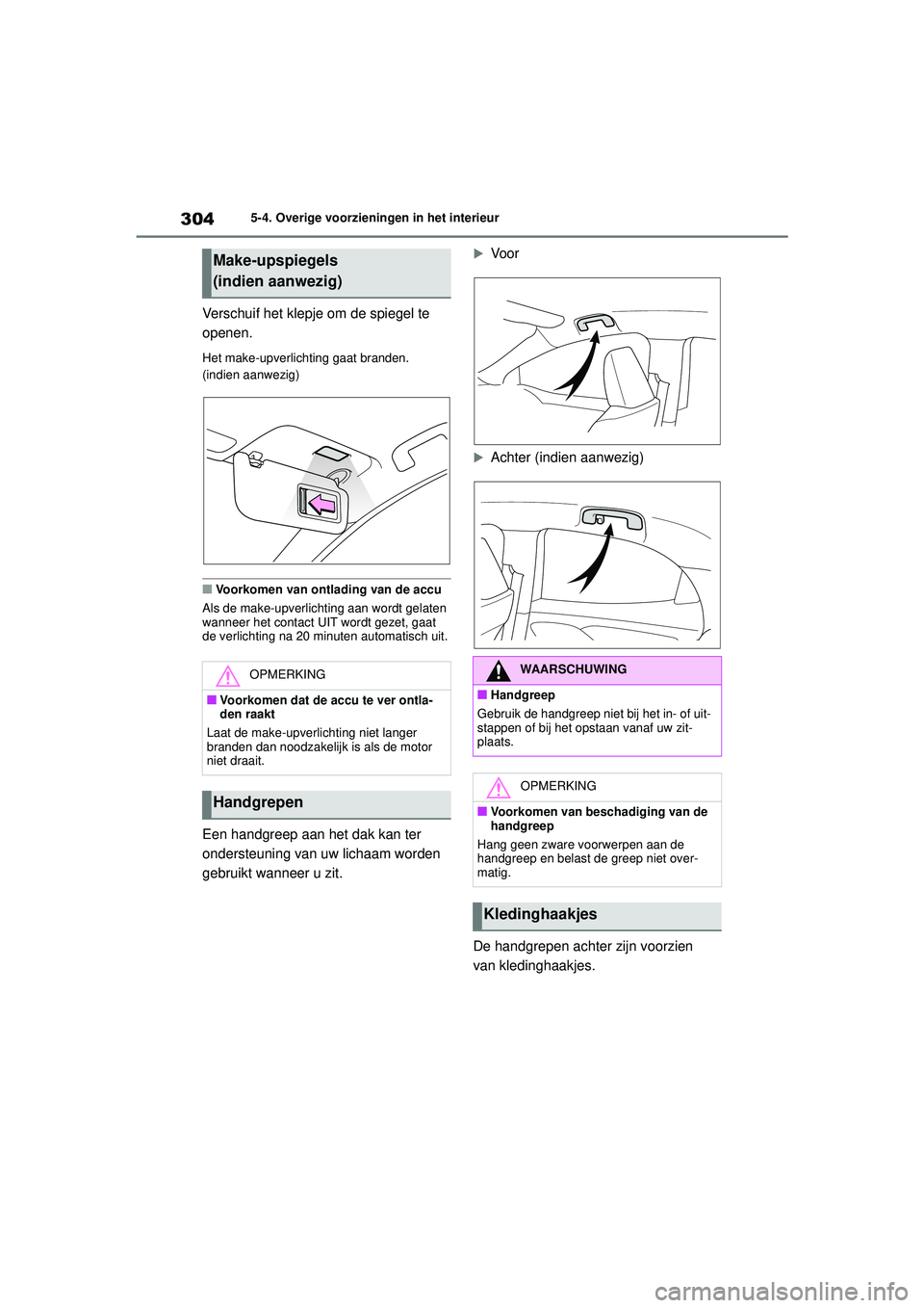TOYOTA YARIS HATCHBACK 2021  Instructieboekje (in Dutch) 304
YARIS(HB) handleiding_Europa_MK0001_nl
5-4. Overige voorzieningen in het interieur
Verschuif het klepje om de spiegel te 
openen.
Het make-upverlichting gaat branden. 
(indien aanwezig)
■Voorkom