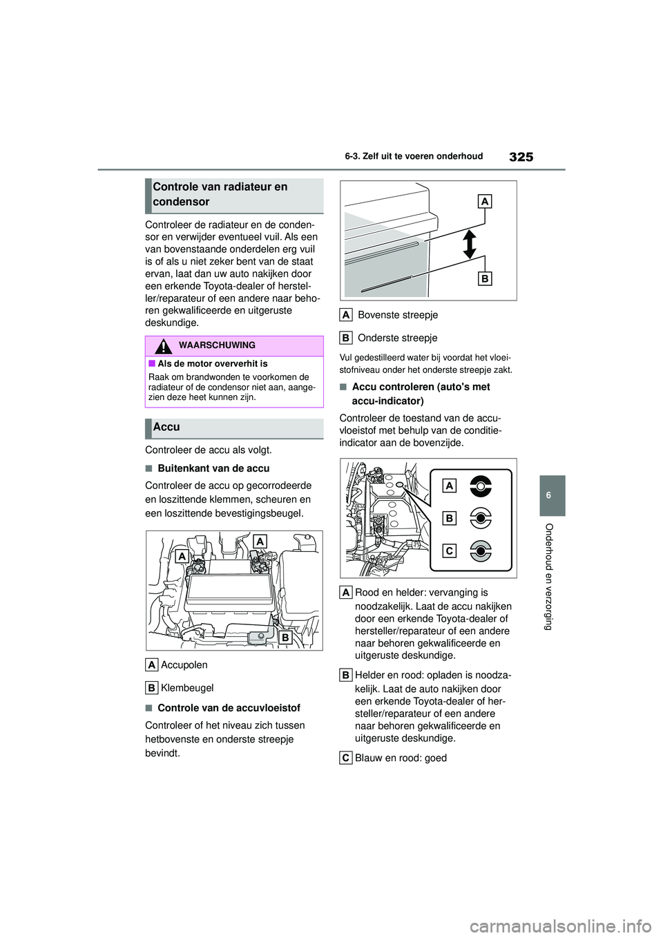 TOYOTA YARIS HATCHBACK 2021 Instructieboekje (in Dutch) 325
6
YARIS(HB) handleiding_Europa_MK0001_nl
6-3. Zelf uit te voeren onderhoud
Onderhoud en verzorging
Controleer de radiateur en de conden-
sor en verwijder eventueel vuil. Als een
van bovenstaande TOYOTA YARIS HATCHBACK 2021 Instructieboekje (in Dutch) 325
6
YARIS(HB) handleiding_Europa_MK0001_nl
6-3. Zelf uit te voeren onderhoud
Onderhoud en verzorging
Controleer de radiateur en de conden-
sor en verwijder eventueel vuil. Als een
van bovenstaande