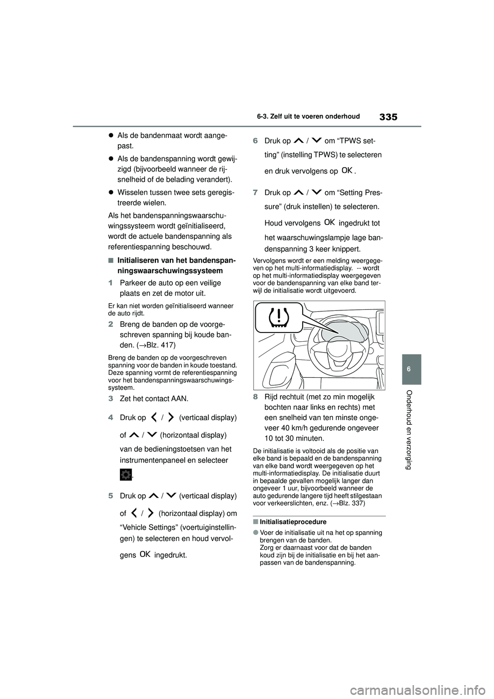 TOYOTA YARIS HATCHBACK 2021  Instructieboekje (in Dutch) 335
6
YARIS(HB) handleiding_Europa_MK0001_nl
6-3. Zelf uit te voeren onderhoud
Onderhoud en verzorging
Als de bandenmaat wordt aange-
past.
 Als de bandenspanning wordt gewij-
zigd (bijvoorbeeld