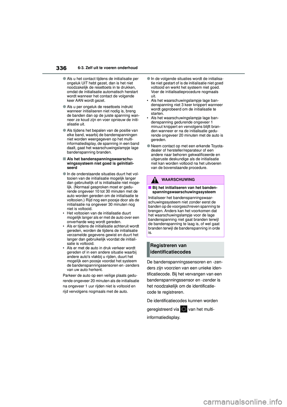 TOYOTA YARIS HATCHBACK 2021 Instructieboekje (in Dutch) 336
YARIS(HB) handleiding_Europa_MK0001_nl
6-3. Zelf uit te voeren onderhoud
●Als u het contact tijdens de initialisatie per
ongeluk UIT hebt gezet, dan is het niet
noodzakelijk de resettoets in t TOYOTA YARIS HATCHBACK 2021 Instructieboekje (in Dutch) 336
YARIS(HB) handleiding_Europa_MK0001_nl
6-3. Zelf uit te voeren onderhoud
●Als u het contact tijdens de initialisatie per
ongeluk UIT hebt gezet, dan is het niet
noodzakelijk de resettoets in t