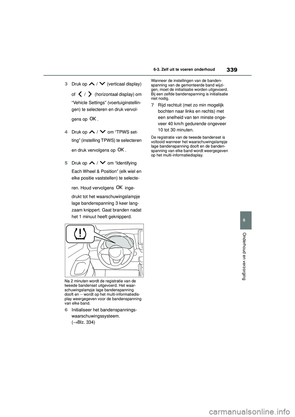 TOYOTA YARIS HATCHBACK 2021  Instructieboekje (in Dutch) 339
6
YARIS(HB) handleiding_Europa_MK0001_nl
6-3. Zelf uit te voeren onderhoud
Onderhoud en verzorging
3Druk op   /   (verticaal display) 
of   /   (horizontaal display) om 
“Vehicle Settings” (vo