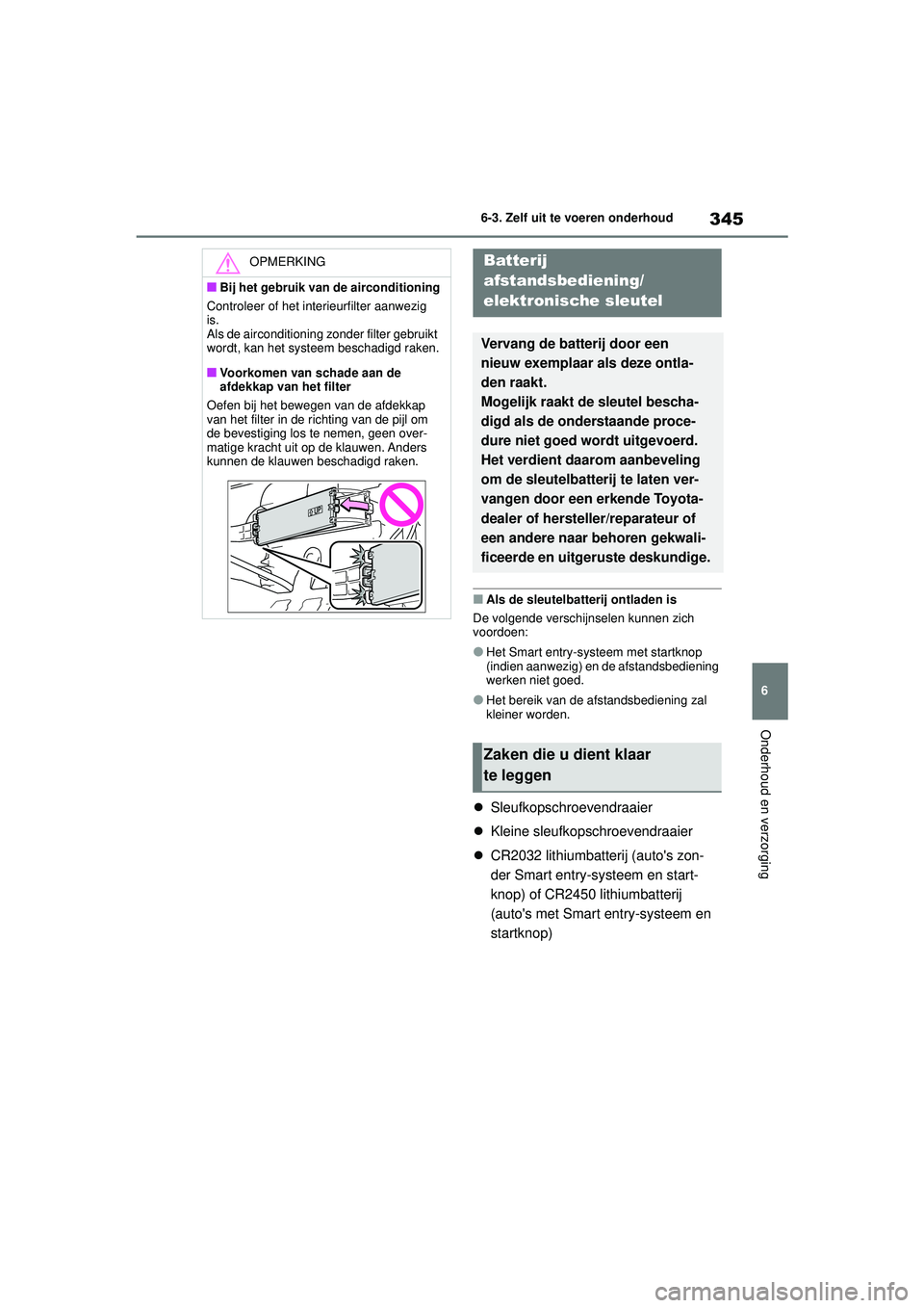 TOYOTA YARIS HATCHBACK 2021 Instructieboekje (in Dutch) 345
6
YARIS(HB) handleiding_Europa_MK0001_nl
6-3. Zelf uit te voeren onderhoud
Onderhoud en verzorging
■Als de sleutelbatterij ontladen is
De volgende verschijnselen kunnen zich
voordoen:
●Het Sm TOYOTA YARIS HATCHBACK 2021 Instructieboekje (in Dutch) 345
6
YARIS(HB) handleiding_Europa_MK0001_nl
6-3. Zelf uit te voeren onderhoud
Onderhoud en verzorging
■Als de sleutelbatterij ontladen is
De volgende verschijnselen kunnen zich
voordoen:
●Het Sm