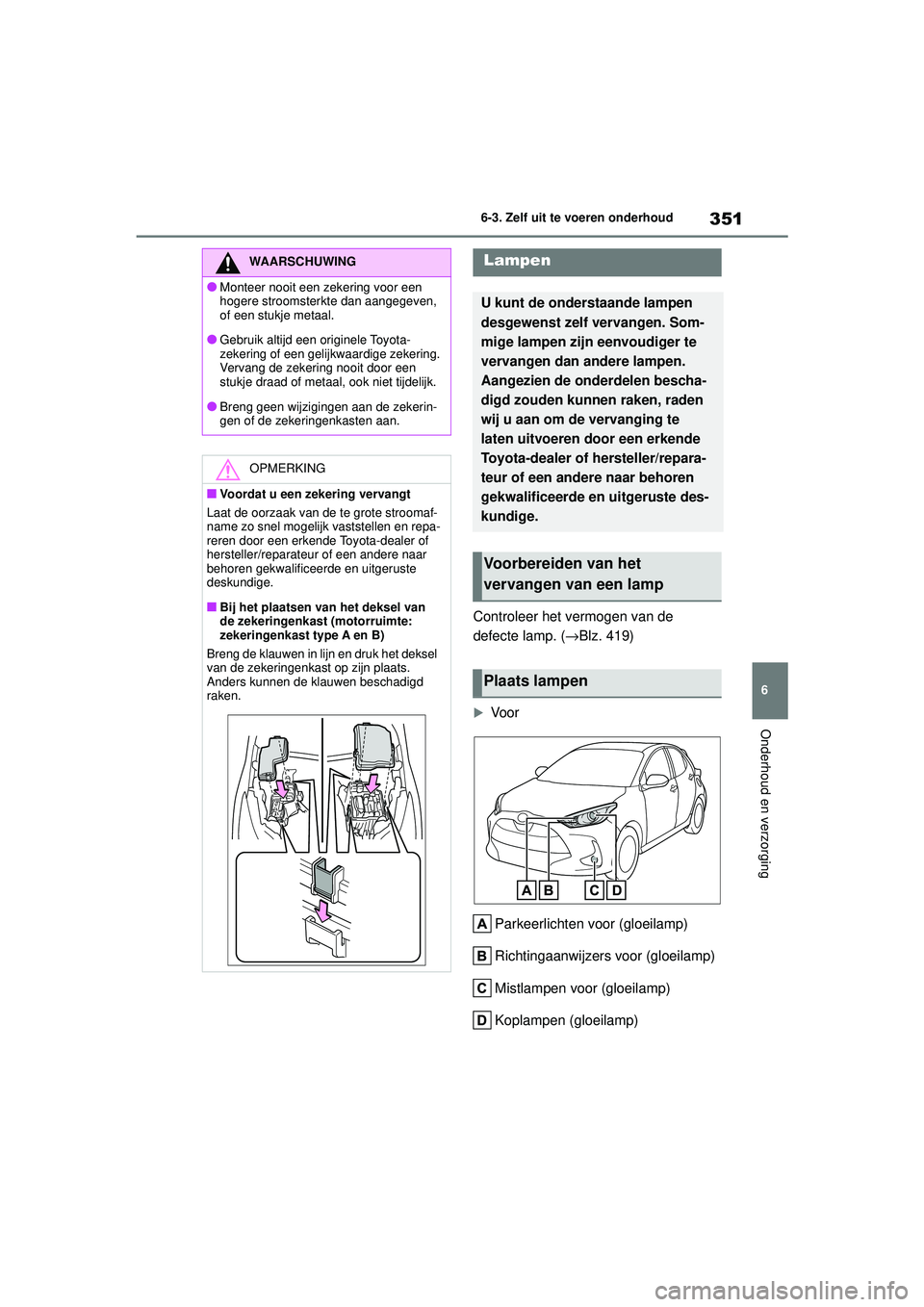 TOYOTA YARIS HATCHBACK 2021 Instructieboekje (in Dutch) 351
6
YARIS(HB) handleiding_Europa_MK0001_nl
6-3. Zelf uit te voeren onderhoud
Onderhoud en verzorging
Controleer het vermogen van de
defecte lamp. (→Blz. 419)
Voor
Parkeerlichten voor (gloeilam TOYOTA YARIS HATCHBACK 2021 Instructieboekje (in Dutch) 351
6
YARIS(HB) handleiding_Europa_MK0001_nl
6-3. Zelf uit te voeren onderhoud
Onderhoud en verzorging
Controleer het vermogen van de
defecte lamp. (→Blz. 419)
Voor
Parkeerlichten voor (gloeilam