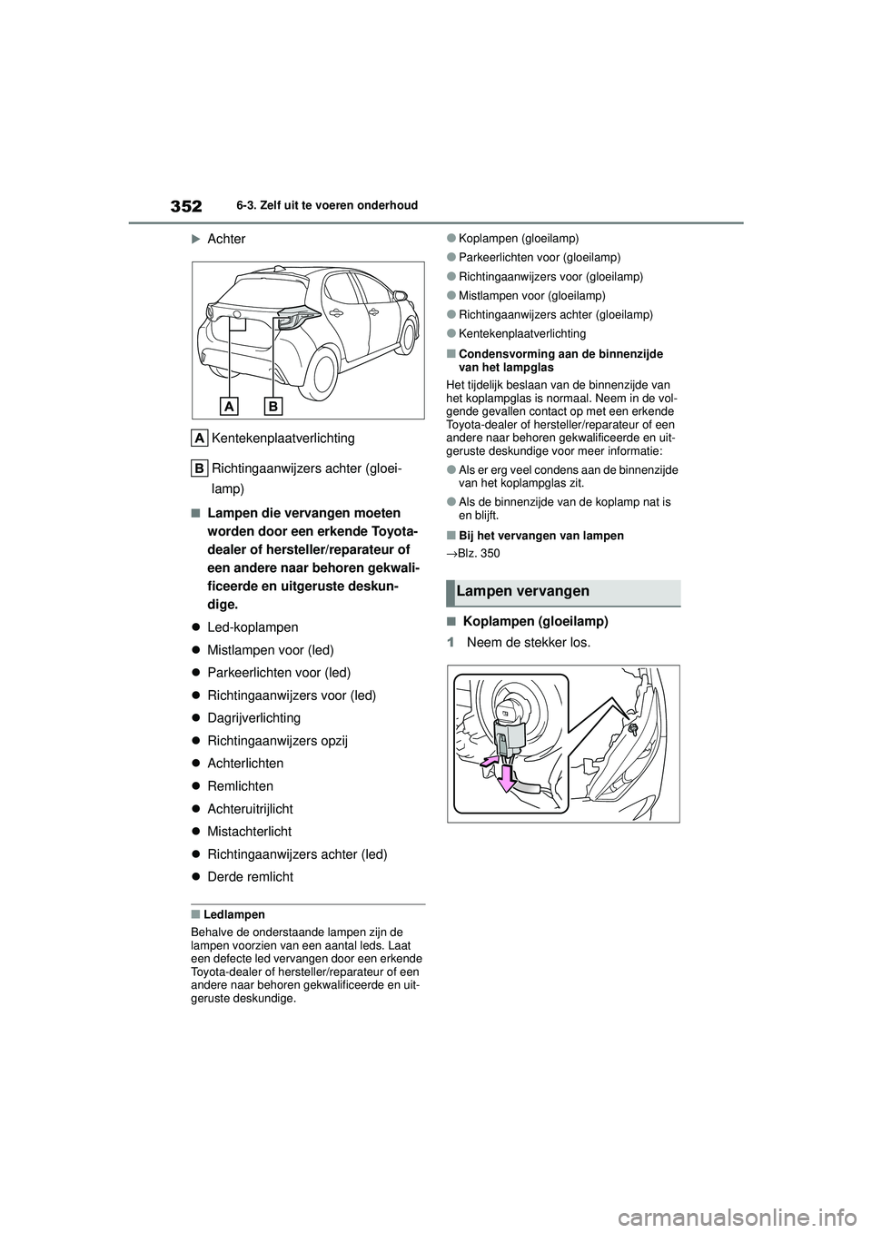 TOYOTA YARIS HATCHBACK 2021 Instructieboekje (in Dutch) 352
YARIS(HB) handleiding_Europa_MK0001_nl
6-3. Zelf uit te voeren onderhoud
Achter
Kentekenplaatverlichting
Richtingaanwijzers achter (gloei-
lamp)
■Lampen die vervangen moeten
worden door een TOYOTA YARIS HATCHBACK 2021 Instructieboekje (in Dutch) 352
YARIS(HB) handleiding_Europa_MK0001_nl
6-3. Zelf uit te voeren onderhoud
Achter
Kentekenplaatverlichting
Richtingaanwijzers achter (gloei-
lamp)
■Lampen die vervangen moeten
worden door een