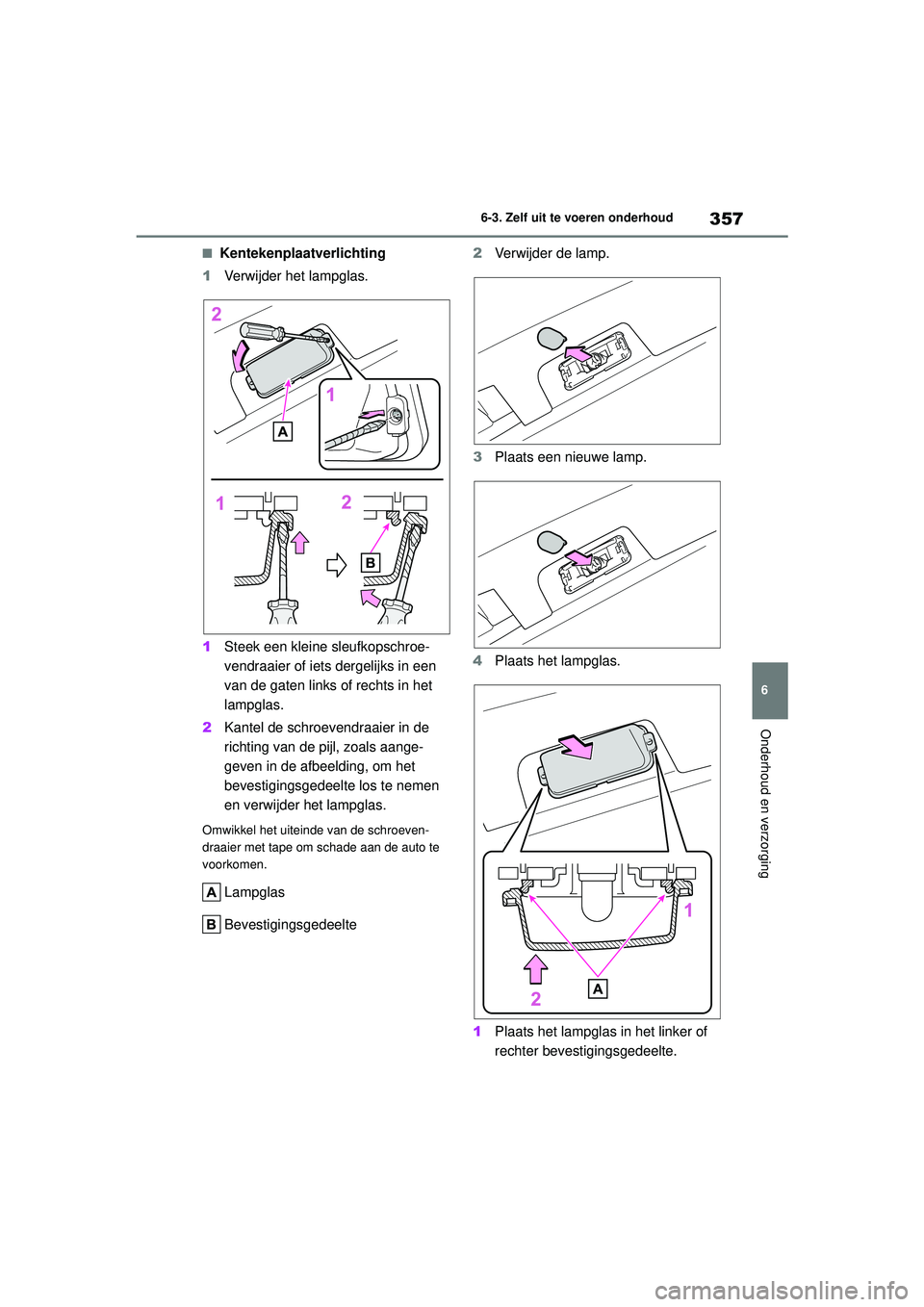 TOYOTA YARIS HATCHBACK 2021 Instructieboekje (in Dutch) 357
6
YARIS(HB) handleiding_Europa_MK0001_nl
6-3. Zelf uit te voeren onderhoud
Onderhoud en verzorging
■Kentekenplaatverlichting
1 Verwijder het lampglas.
1 Steek een kleine sleufkopschroe-
vendraai TOYOTA YARIS HATCHBACK 2021 Instructieboekje (in Dutch) 357
6
YARIS(HB) handleiding_Europa_MK0001_nl
6-3. Zelf uit te voeren onderhoud
Onderhoud en verzorging
■Kentekenplaatverlichting
1 Verwijder het lampglas.
1 Steek een kleine sleufkopschroe-
vendraai