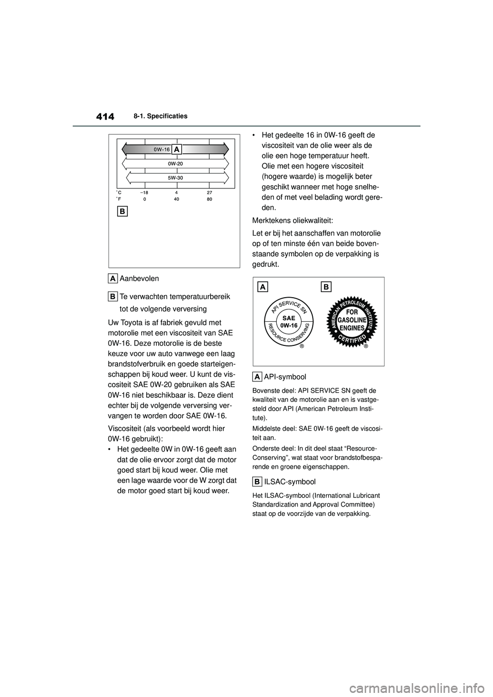 TOYOTA YARIS HATCHBACK 2021 Instructieboekje (in Dutch) 414
YARIS(HB) handleiding_Europa_MK0001_nl
8-1. Specificaties
Aanbevolen
Te verwachten temperatuurbereik
tot de volgende verversing
Uw Toyota is af fabriek gevuld met
motorolie met een viscositeit v TOYOTA YARIS HATCHBACK 2021 Instructieboekje (in Dutch) 414
YARIS(HB) handleiding_Europa_MK0001_nl
8-1. Specificaties
Aanbevolen
Te verwachten temperatuurbereik
tot de volgende verversing
Uw Toyota is af fabriek gevuld met
motorolie met een viscositeit v