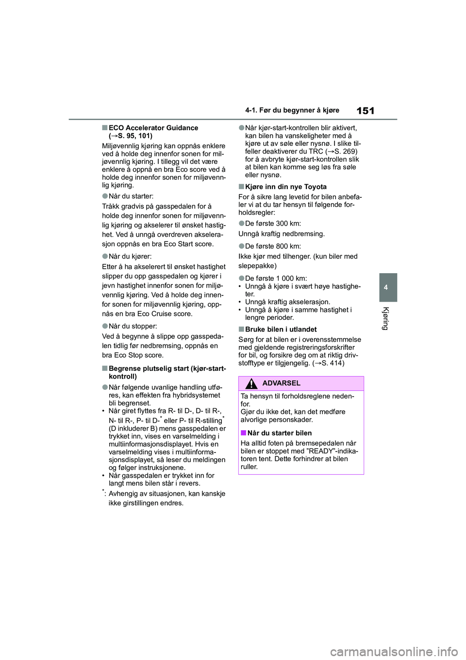 TOYOTA YARIS HATCHBACK 2021  Instruksjoner for bruk (in Norwegian) 151
4
YARIS HV OMK0010NO
4-1. Før du begynner å kjøre
Kjøring
nECO Accelerator Guidance 
(S. 95, 101)
Miljøvennlig kjøring kan oppnås enklere 
ved å holde deg innenfor sonen for mil-
jøven