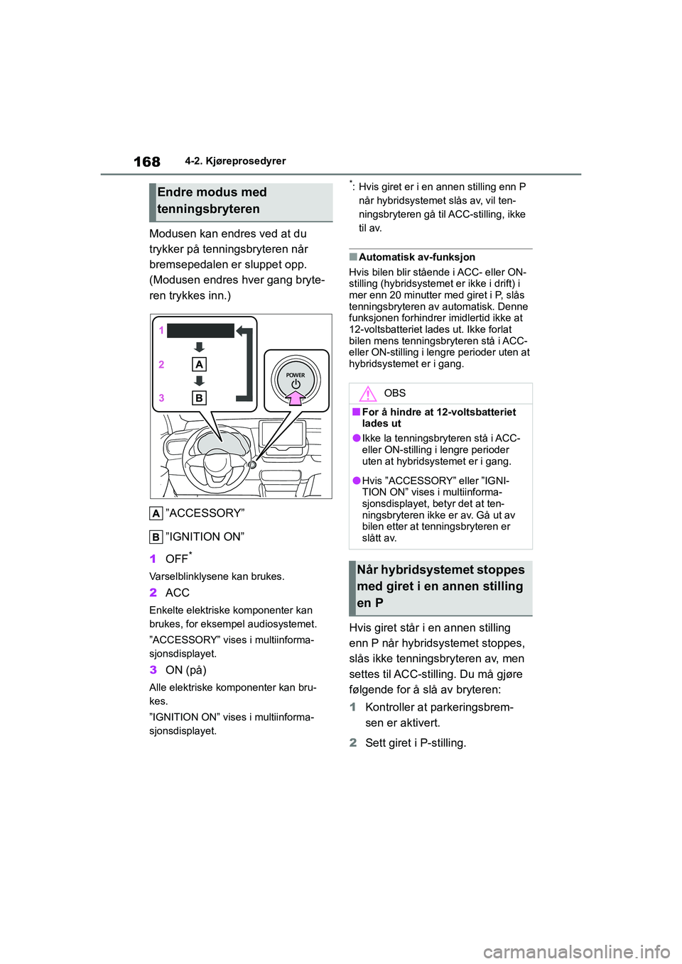 TOYOTA YARIS HATCHBACK 2021  Instruksjoner for bruk (in Norwegian) 168
YARIS HV OMK0010NO
4-2. Kjøreprosedyrer
Modusen kan endres ved at du 
trykker på tenningsbryteren når 
bremsepedalen er sluppet opp. 
(Modusen endres hver gang bryte-
ren trykkes inn.)”ACCESS