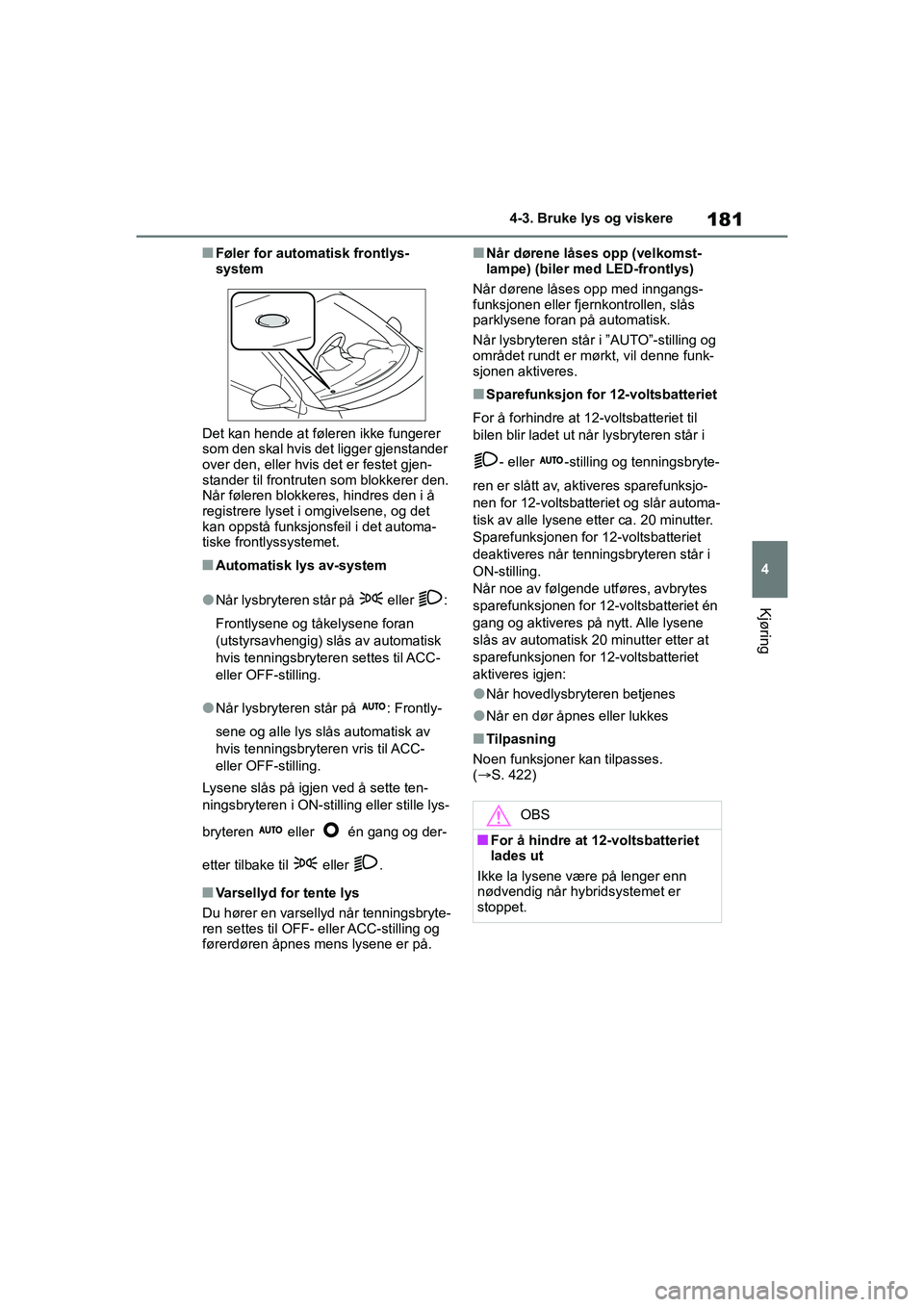TOYOTA YARIS HATCHBACK 2021 Instruksjoner for bruk (in Norwegian) 181
4
YARIS HV OMK0010NO
4-3. Bruke lys og viskere
Kjøring
nFøler for automatisk frontlys-
system
Det kan hende at føleren ikke fungerer
som den skal hvis det ligger gjenstander
over den, eller h TOYOTA YARIS HATCHBACK 2021 Instruksjoner for bruk (in Norwegian) 181
4
YARIS HV OMK0010NO
4-3. Bruke lys og viskere
Kjøring
nFøler for automatisk frontlys-
system
Det kan hende at føleren ikke fungerer
som den skal hvis det ligger gjenstander
over den, eller h