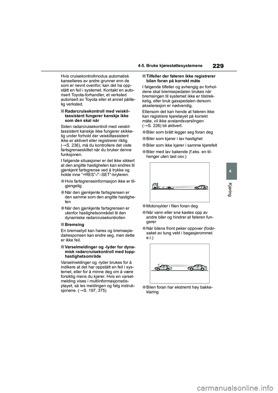 TOYOTA YARIS HATCHBACK 2021 Instruksjoner for bruk (in Norwegian) 229
4
YARIS HV OMK0010NO
4-5. Bruke kjørestøttesystemene
Kjøring
Hvis cruisekontrollmodus automatisk
kanselleres av andre grunner enn de
som er nevnt ovenfor, kan det ha opp-
stått en feil i sys TOYOTA YARIS HATCHBACK 2021 Instruksjoner for bruk (in Norwegian) 229
4
YARIS HV OMK0010NO
4-5. Bruke kjørestøttesystemene
Kjøring
Hvis cruisekontrollmodus automatisk
kanselleres av andre grunner enn de
som er nevnt ovenfor, kan det ha opp-
stått en feil i sys